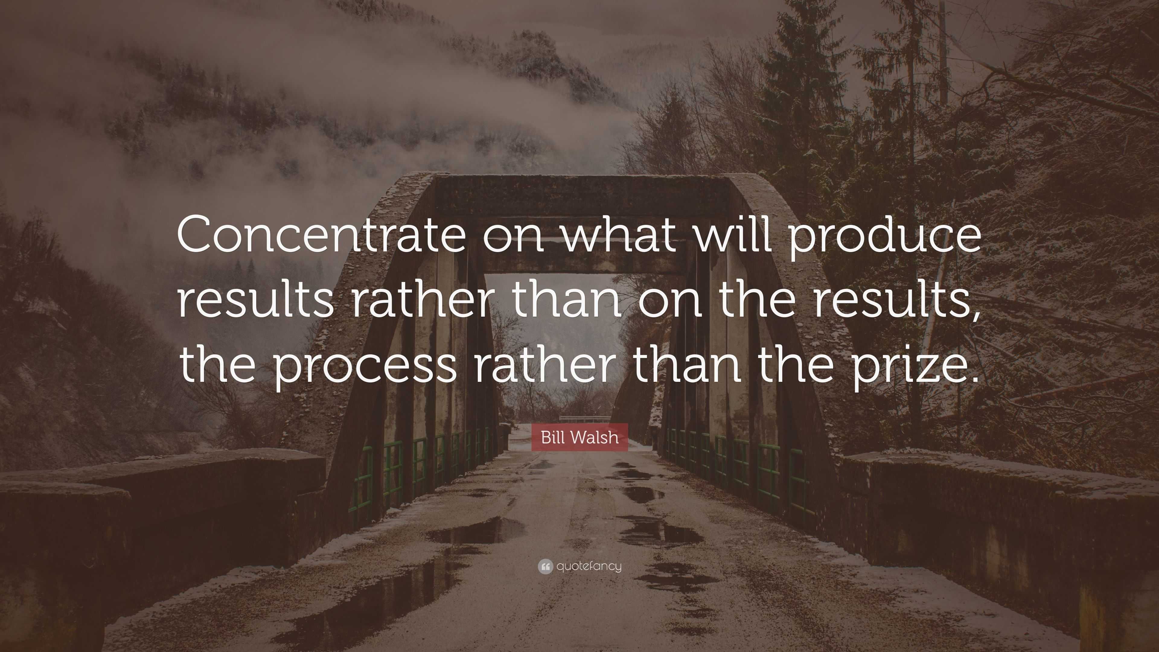 Bill Walsh Quote: “Concentrate on what will produce results rather than ...