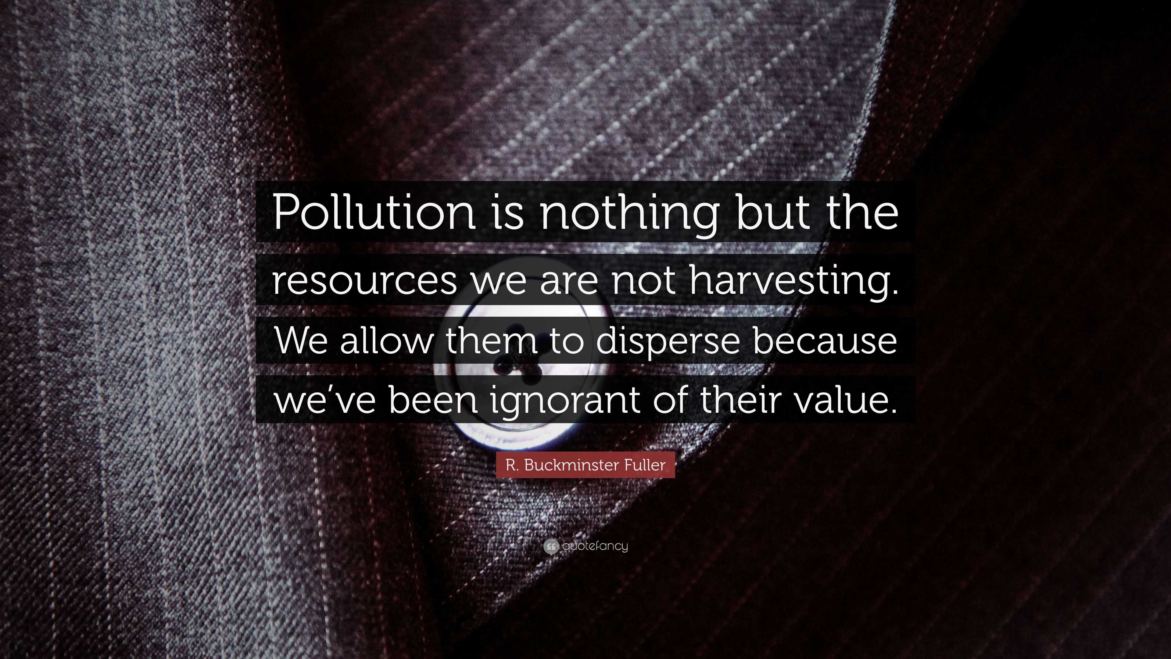 R. Buckminster Fuller Quote: “Pollution is nothing but the resources we ...