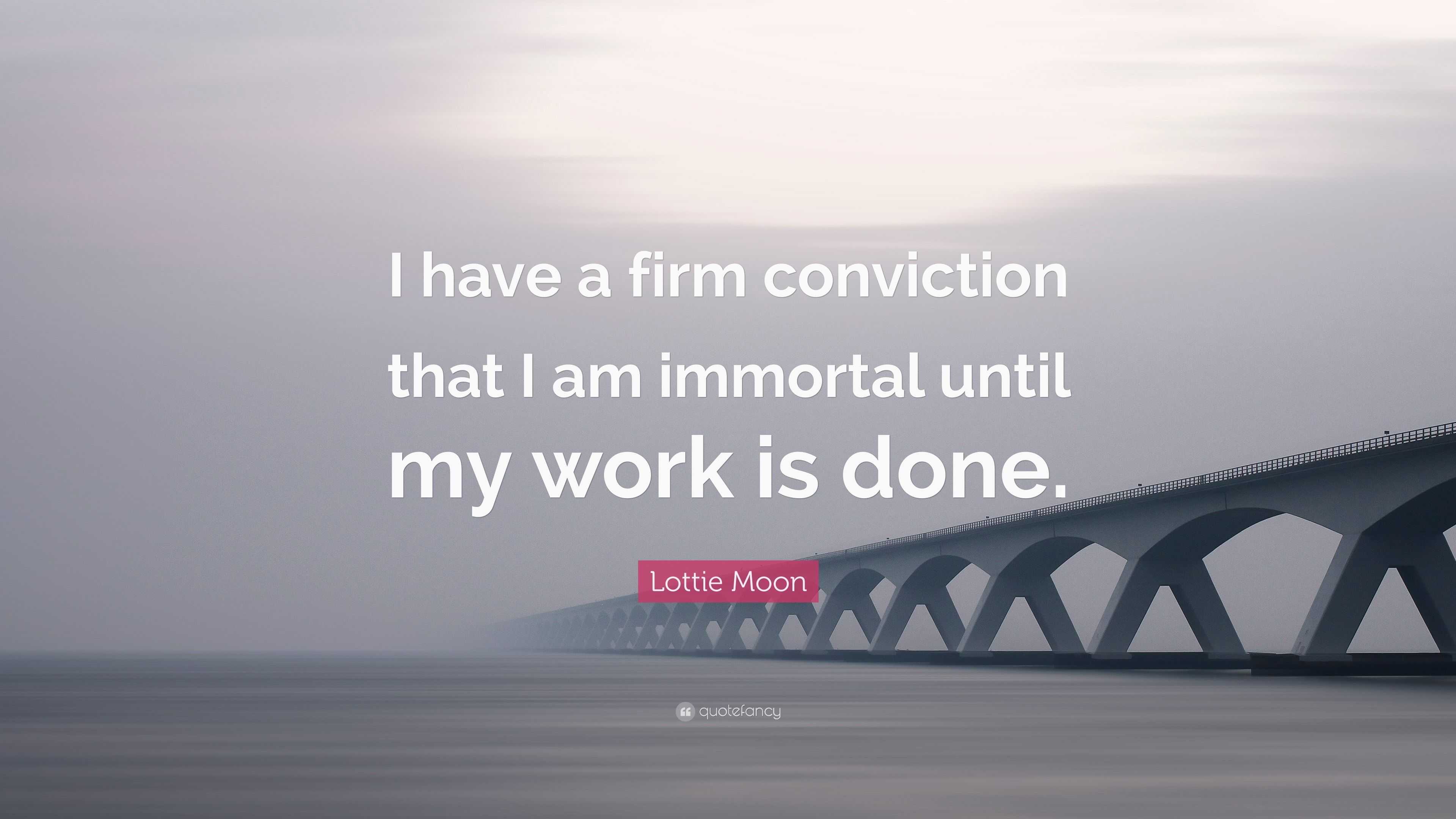 Lottie Moon Quote: “I have a firm conviction that I am immortal until ...