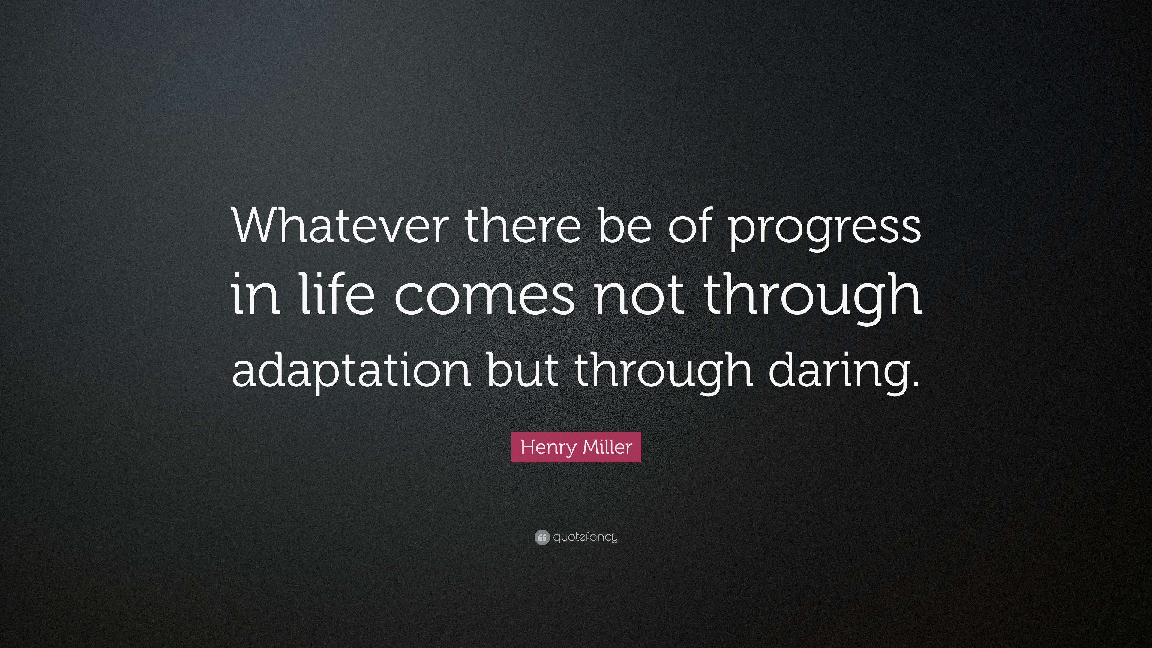 Henry Miller Quote: “Whatever there be of progress in life comes not ...