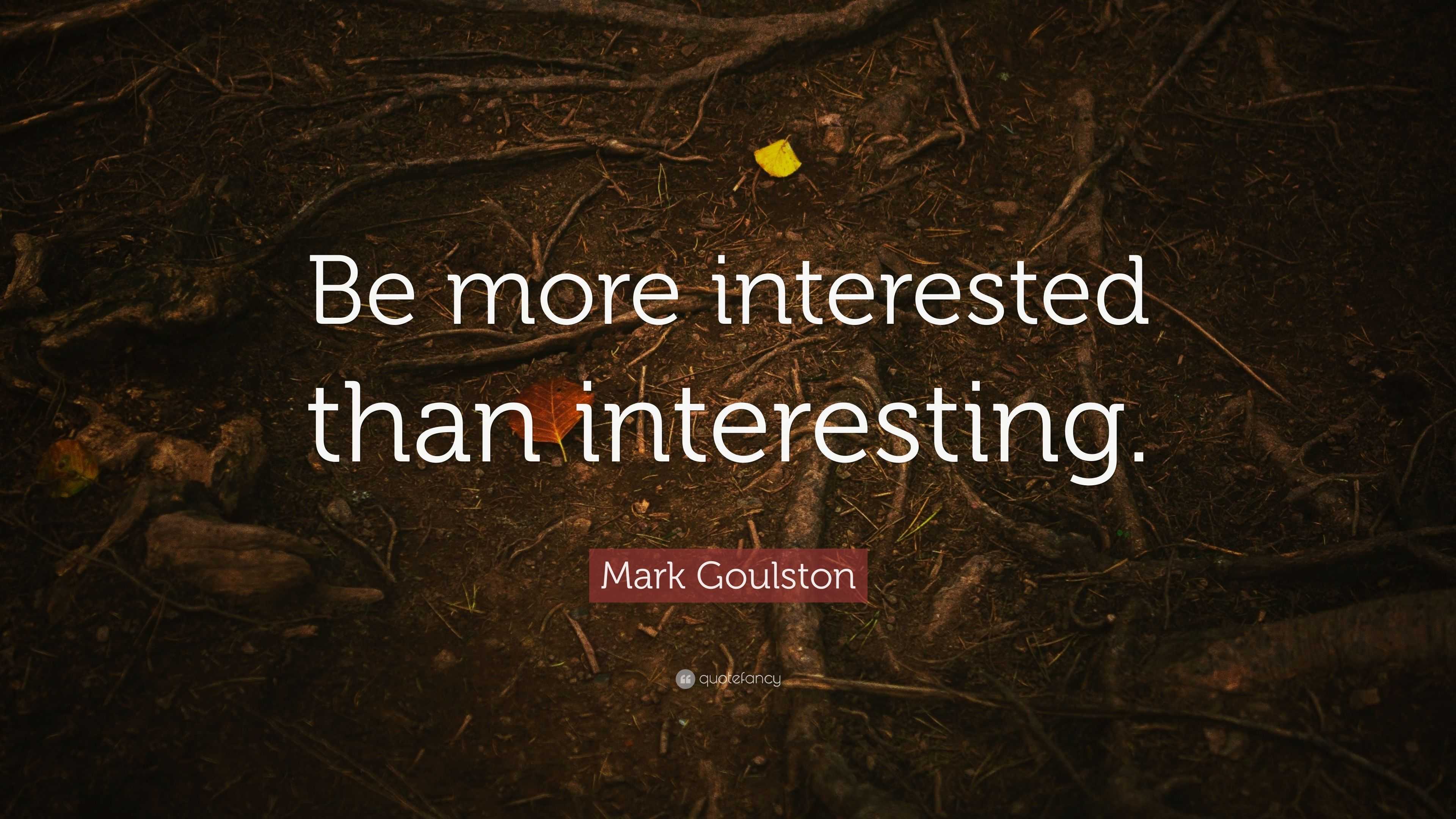 Mark Goulston Quote: “Be More Interested Than Interesting.”