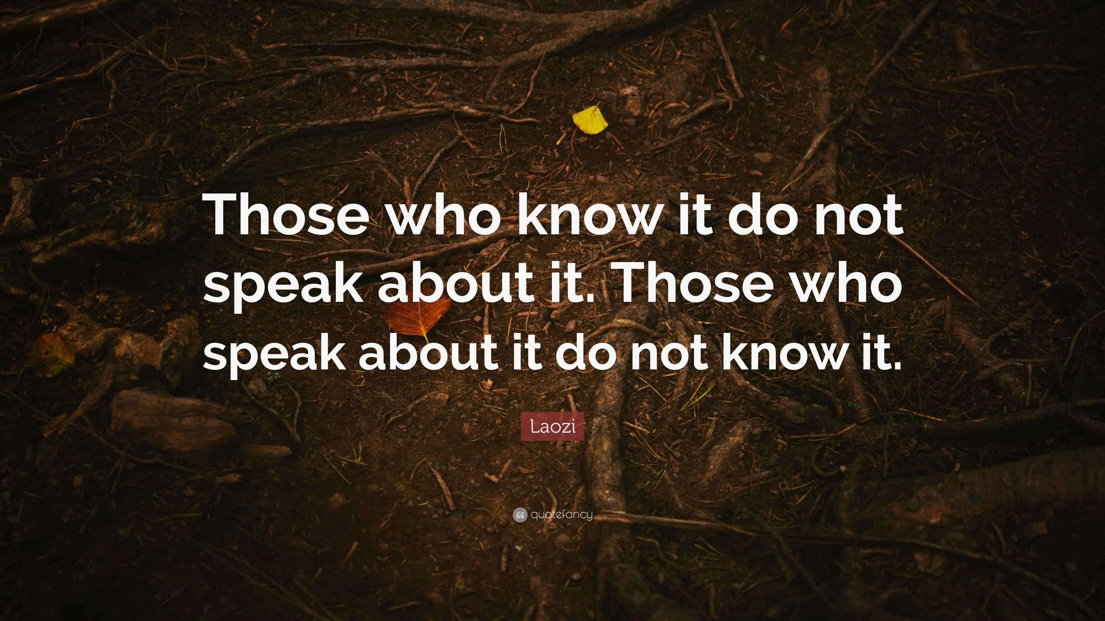 Laozi Quote: “Those who know it do not speak about it. Those who speak ...