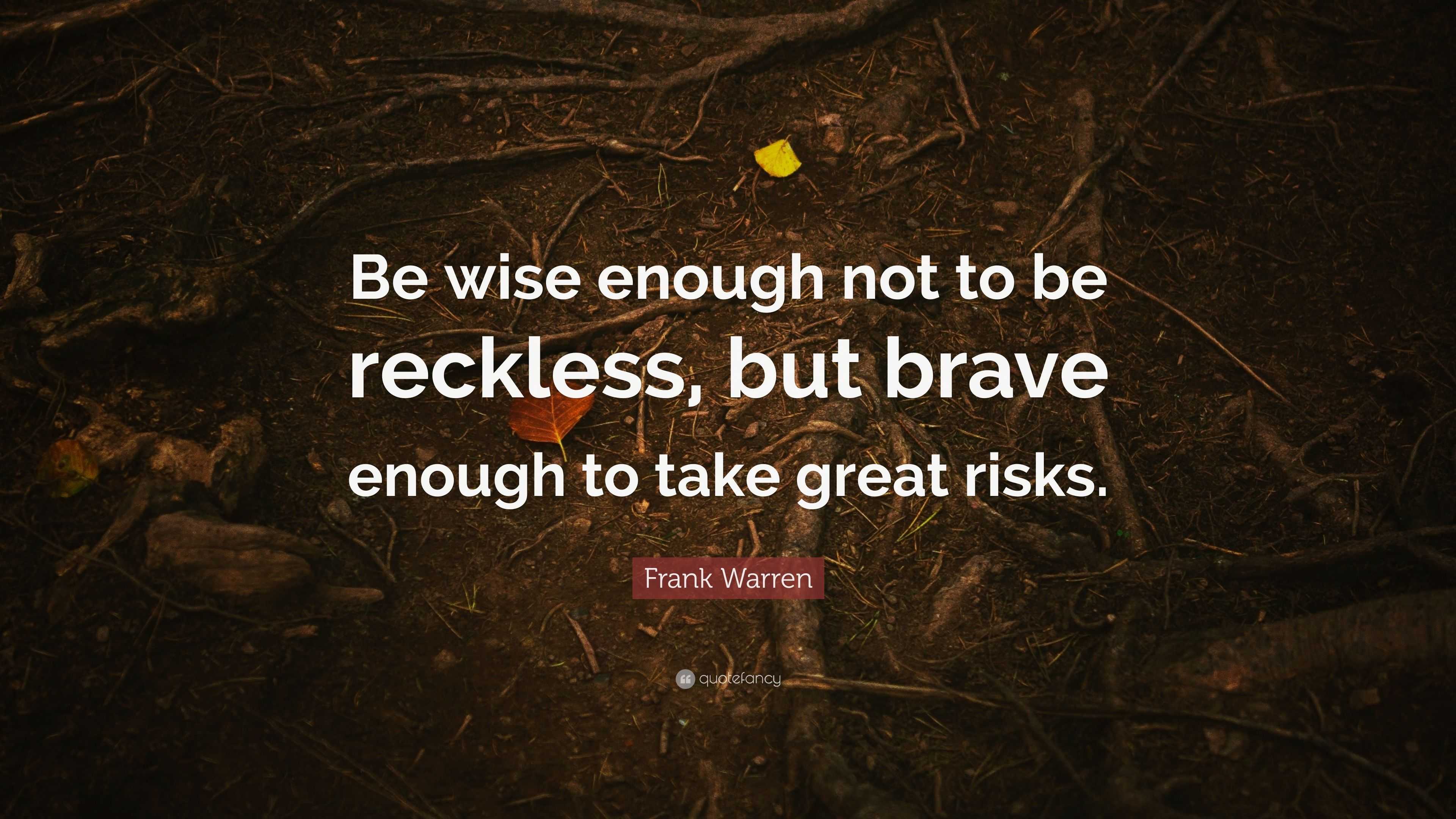 Frank Warren Quote: “Be wise enough not to be reckless, but brave ...