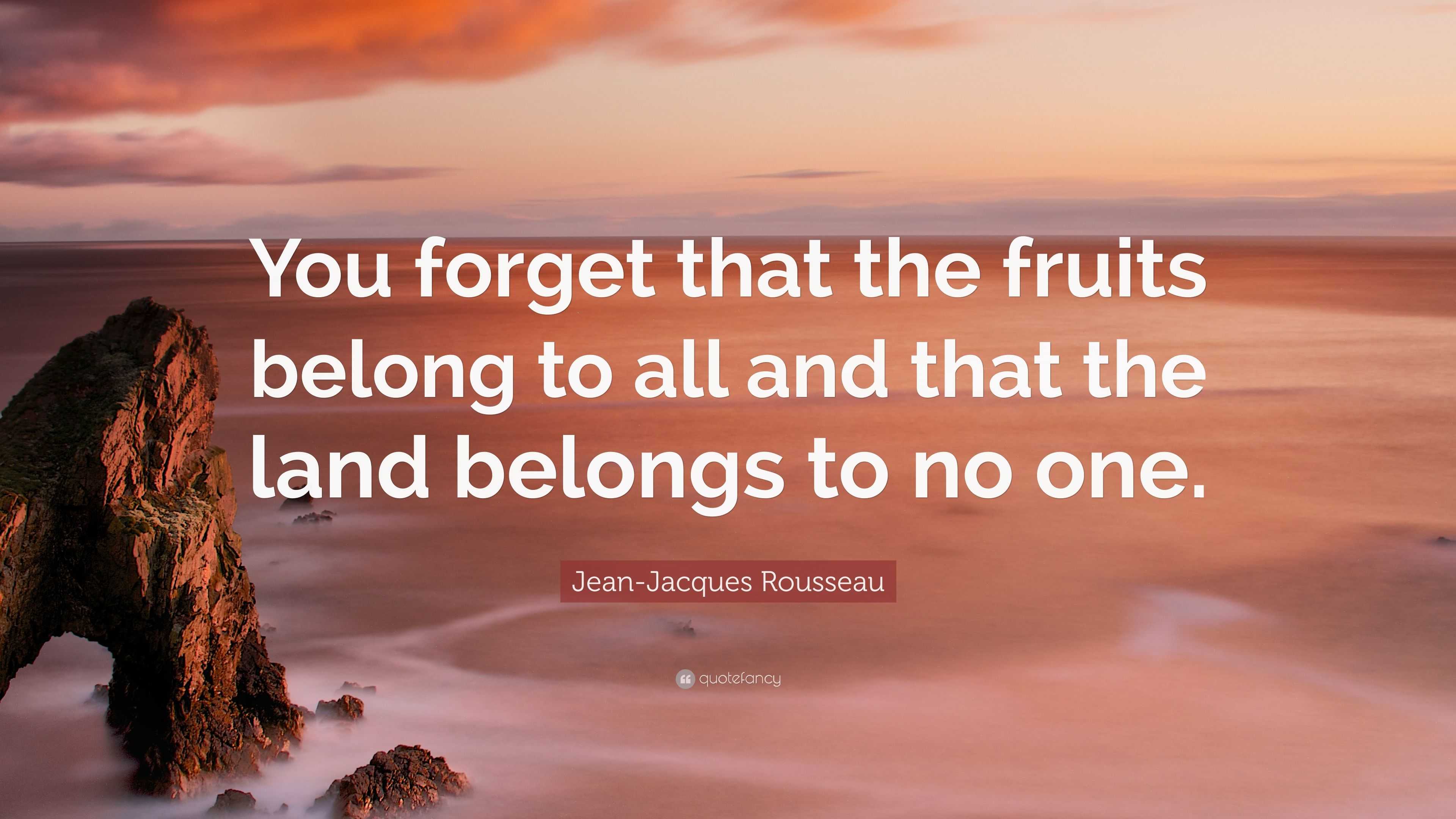 JeanJacques Rousseau Quote “You that the fruits belong to all