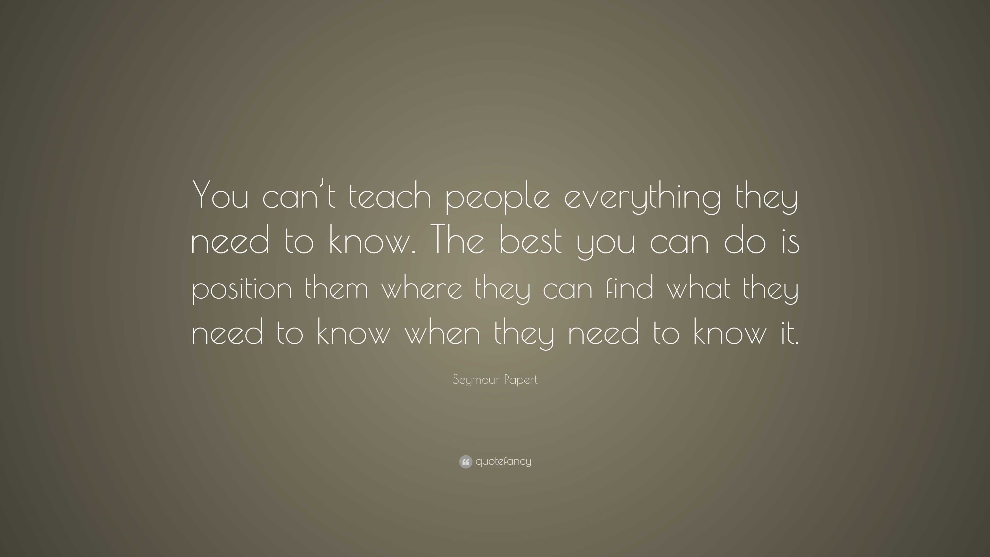 Seymour Papert Quote: “You can’t teach people everything they need to ...