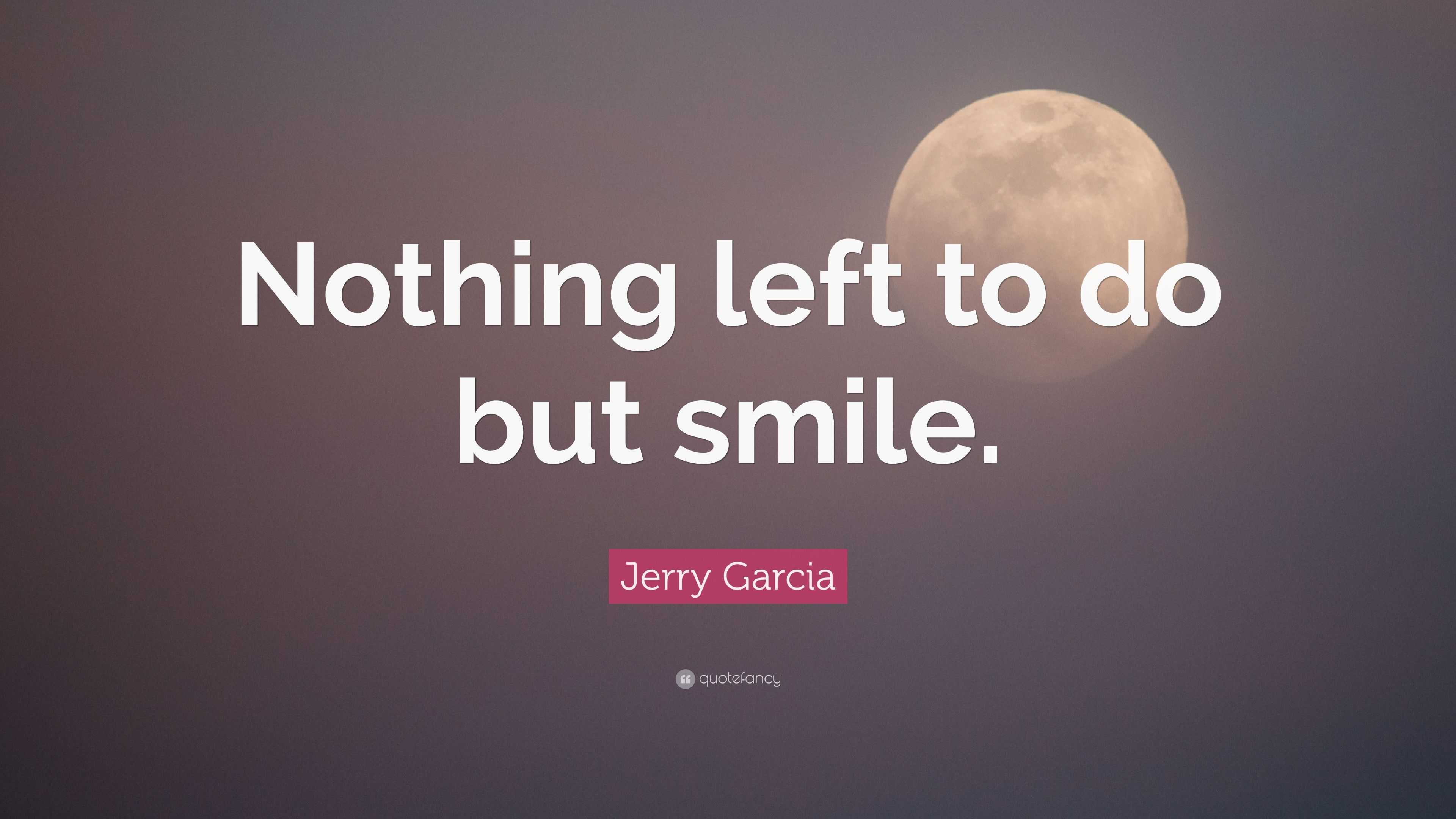 Jerry Garcia Quote: “Nothing left to do but smile.”