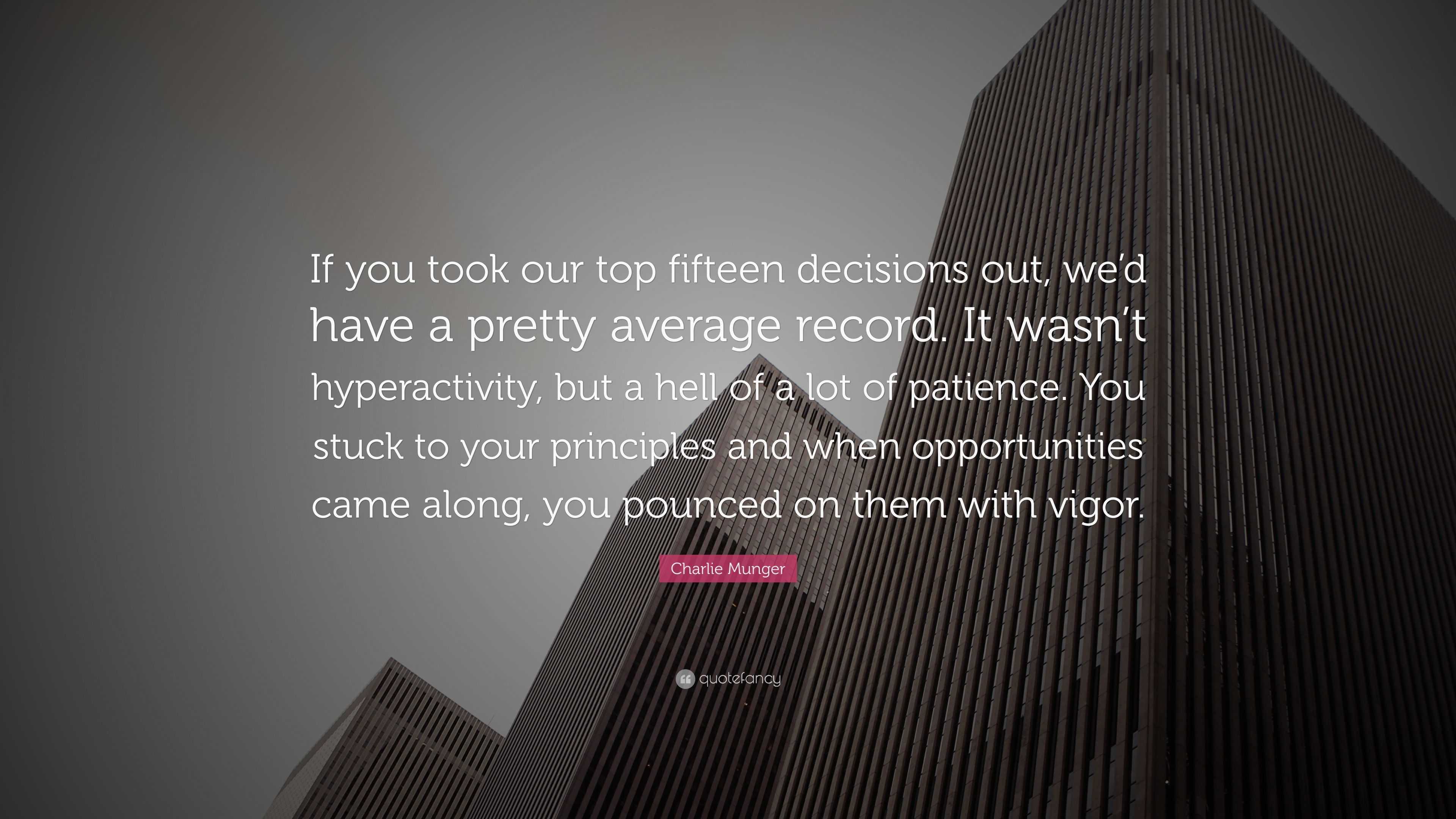 Charlie Munger Quote: “If you took our top fifteen decisions out, we’d ...