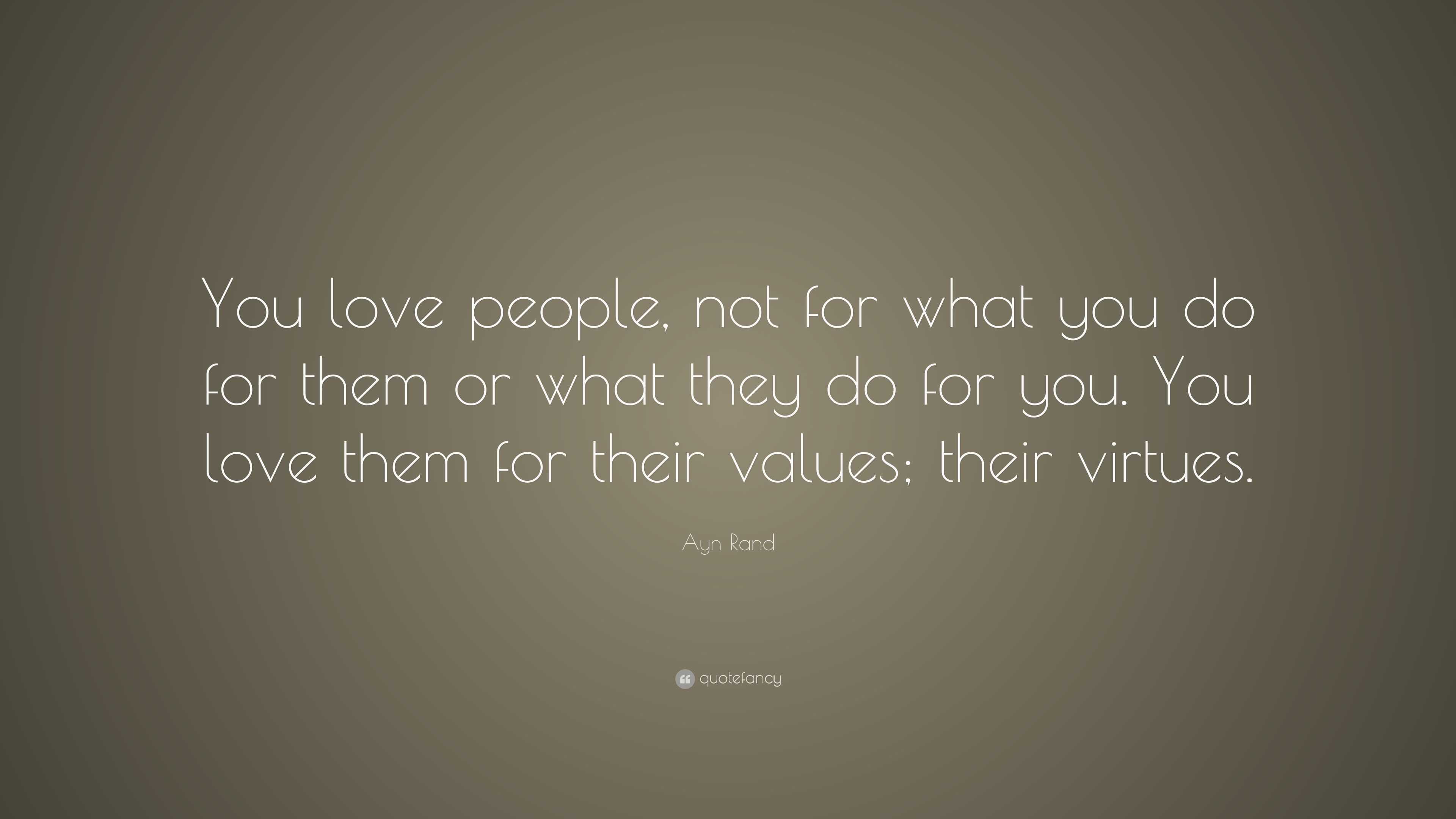 Ayn Rand Quote: “You love people, not for what you do for them or what ...