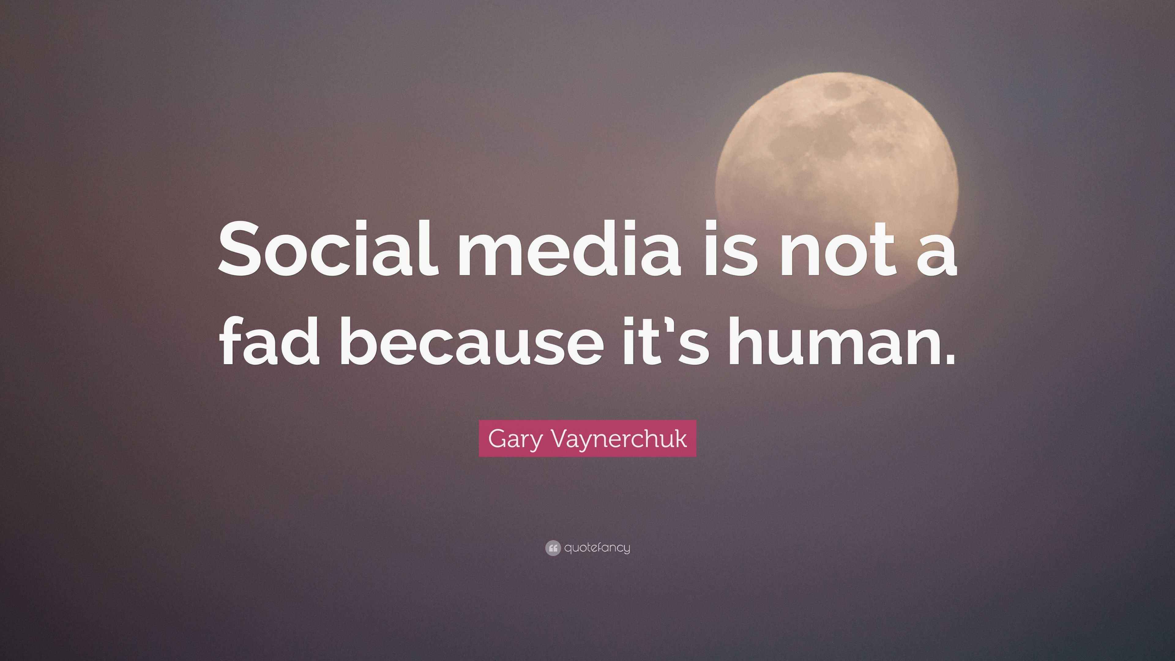 Gary Vaynerchuk Quote: “Social media is not a fad because it’s human.”