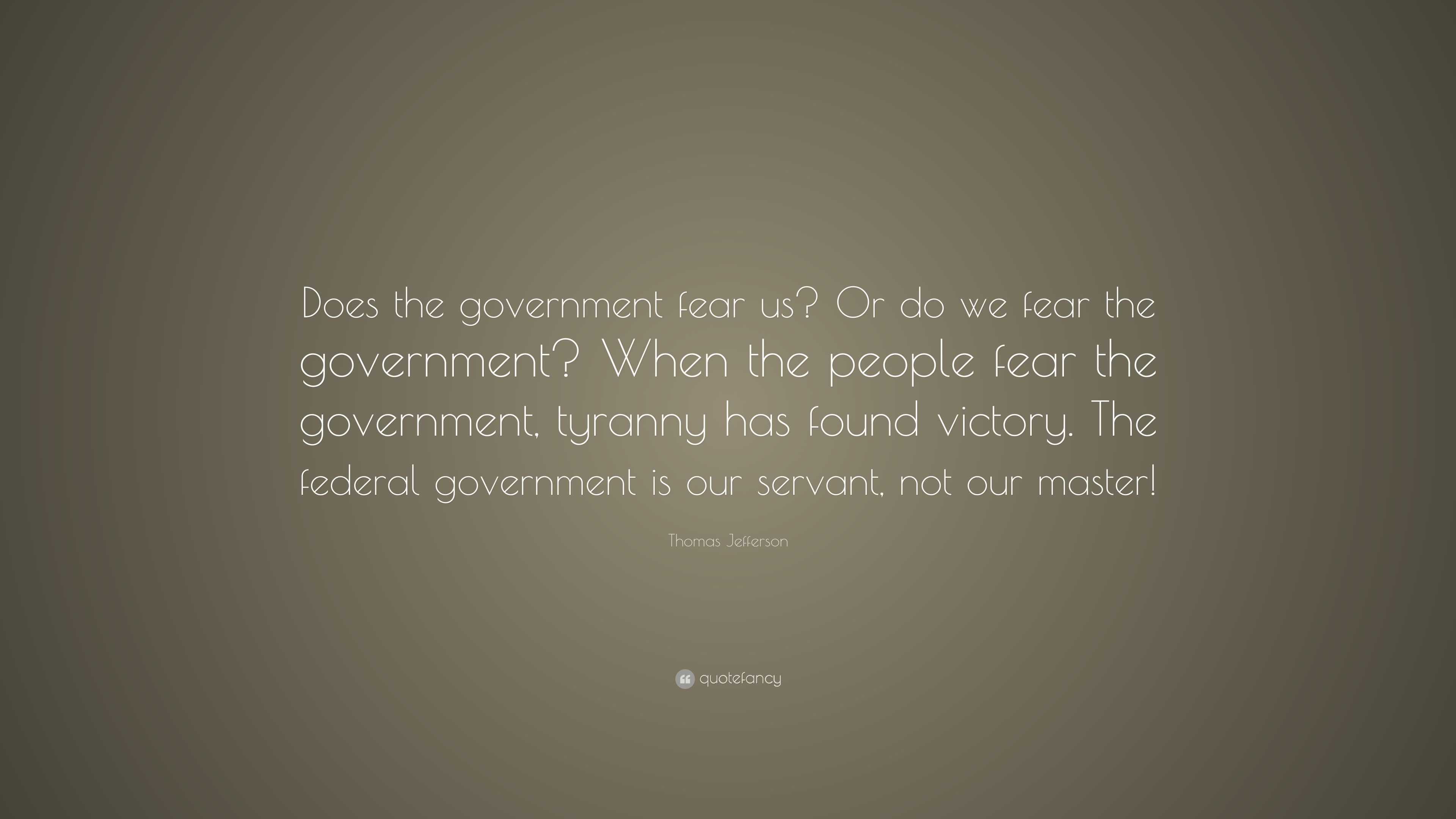 Thomas Jefferson Quote: “Does the government fear us? Or do we fear the