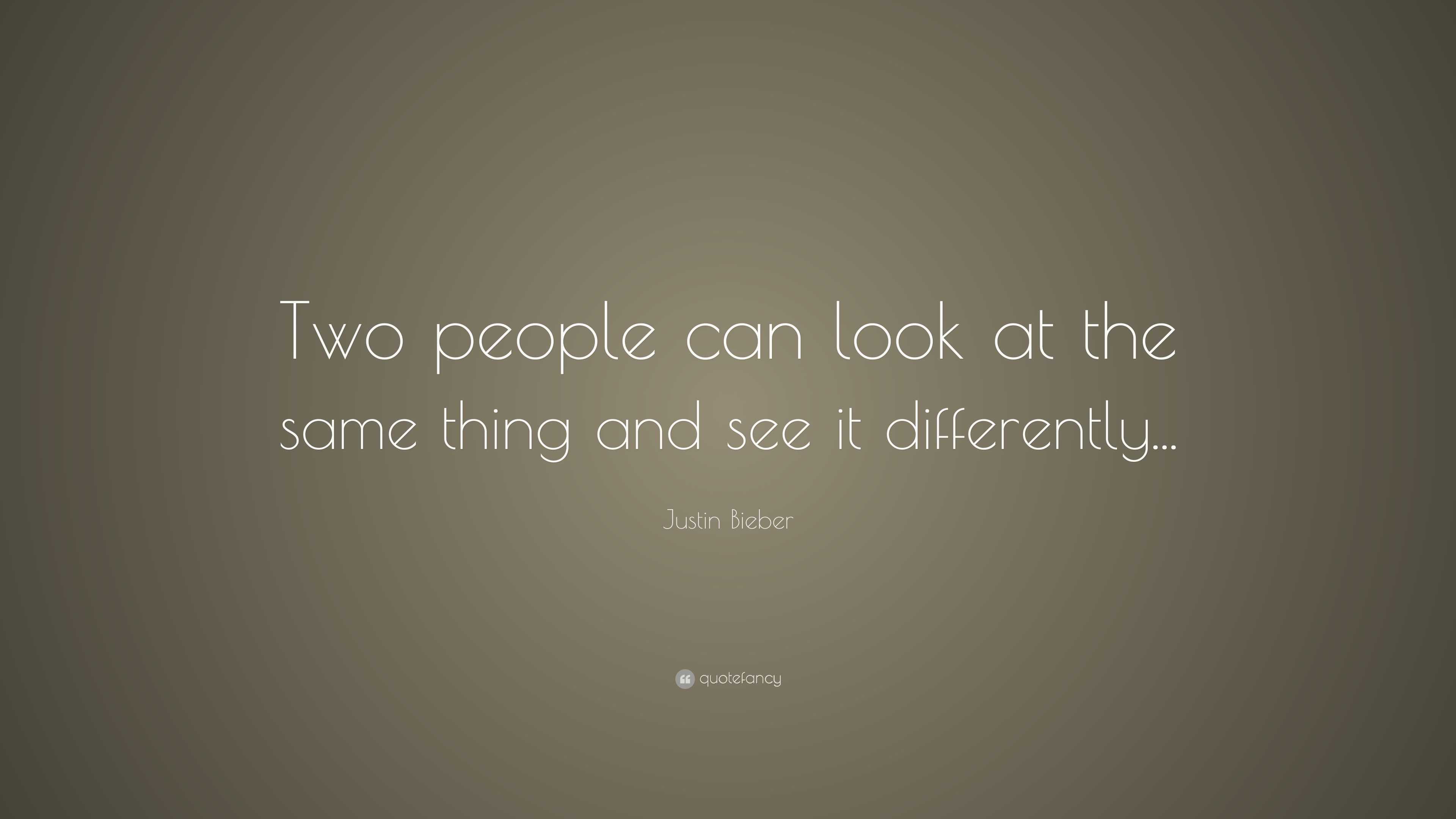 Justin Bieber Quote: “Two people can look at the same thing and see it ...