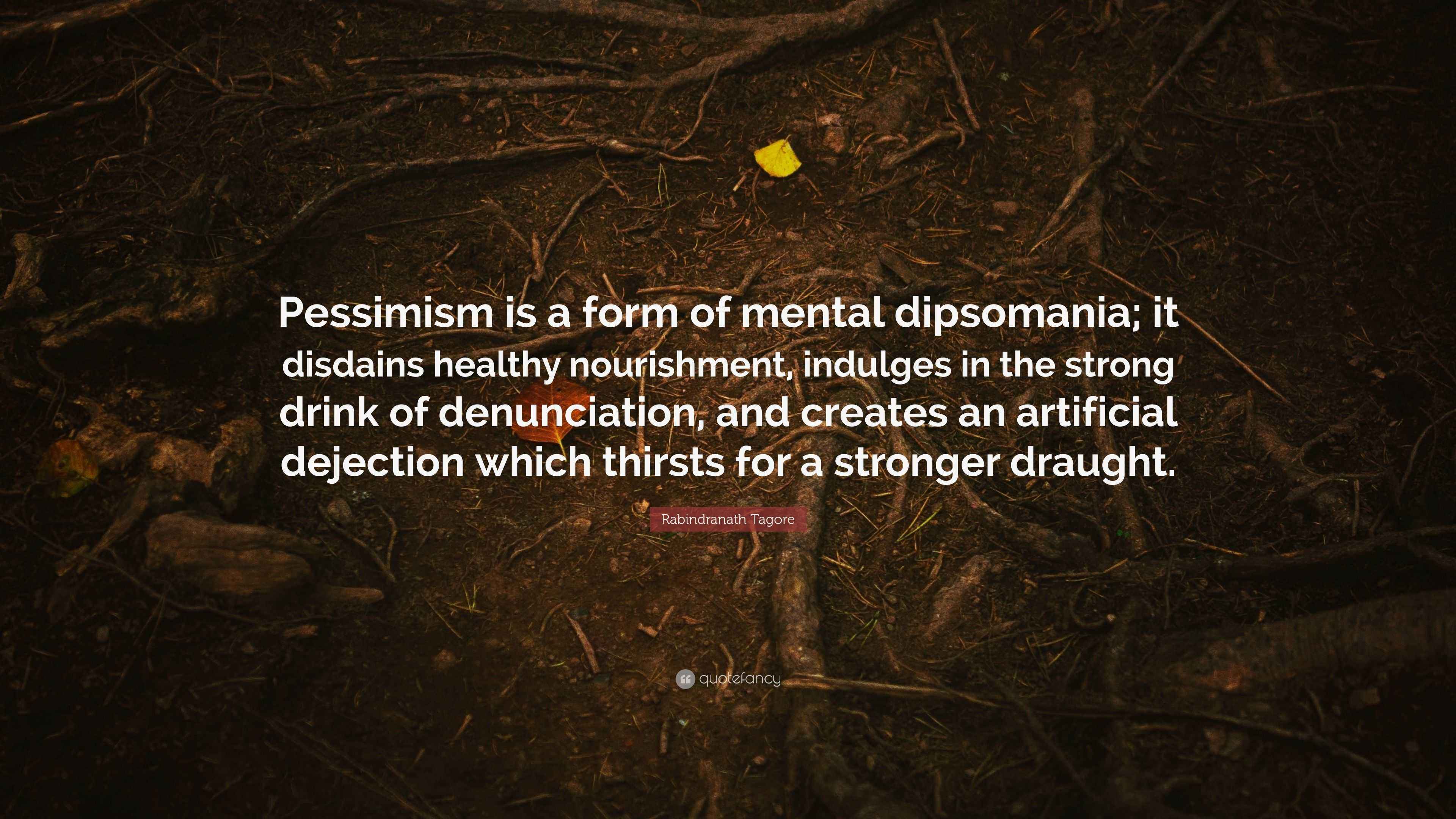 Rabindranath Tagore Quote “Pessimism is a form of mental dipsomania