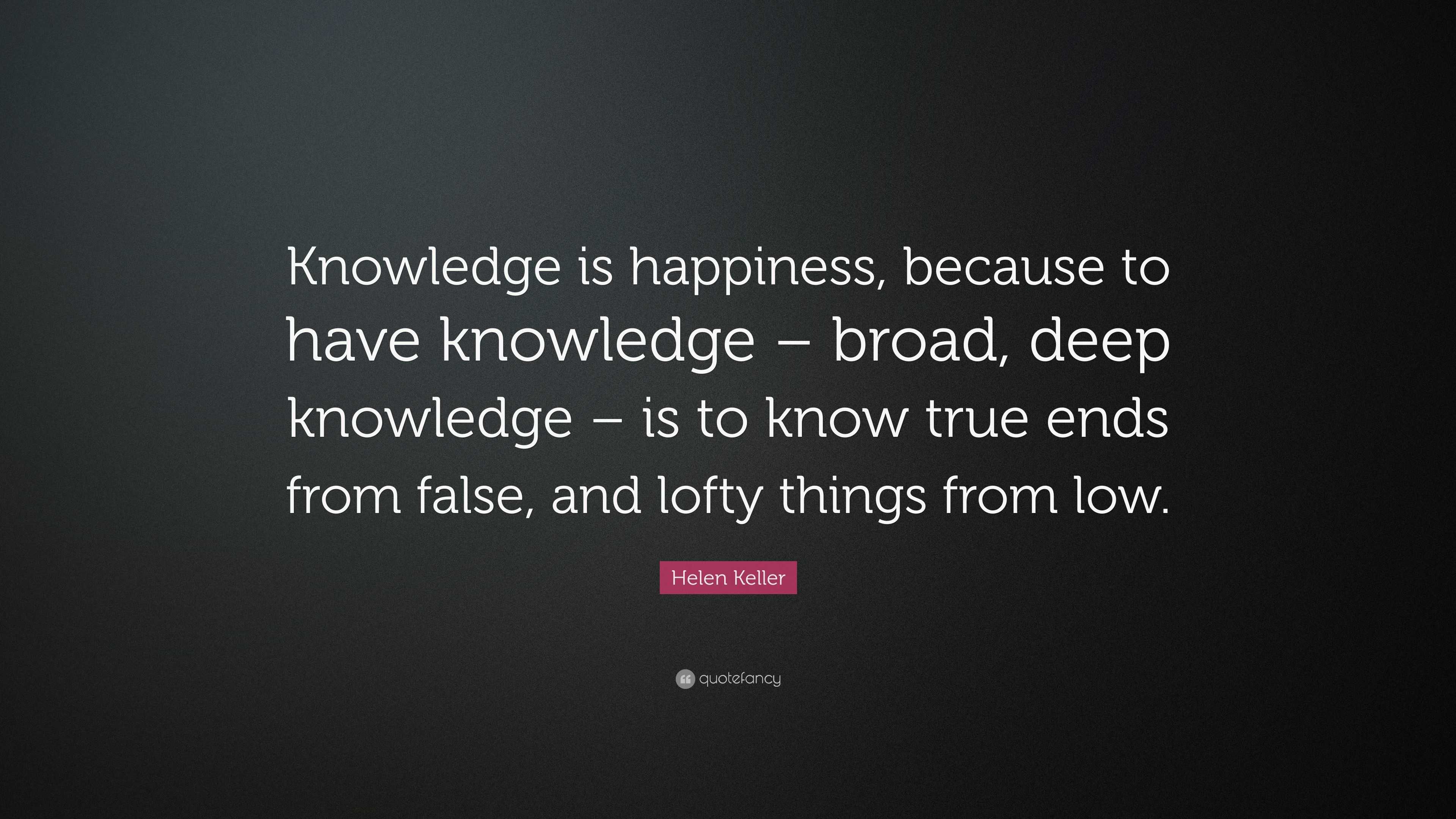 Helen Keller Quote: “Knowledge is happiness, because to have knowledge ...