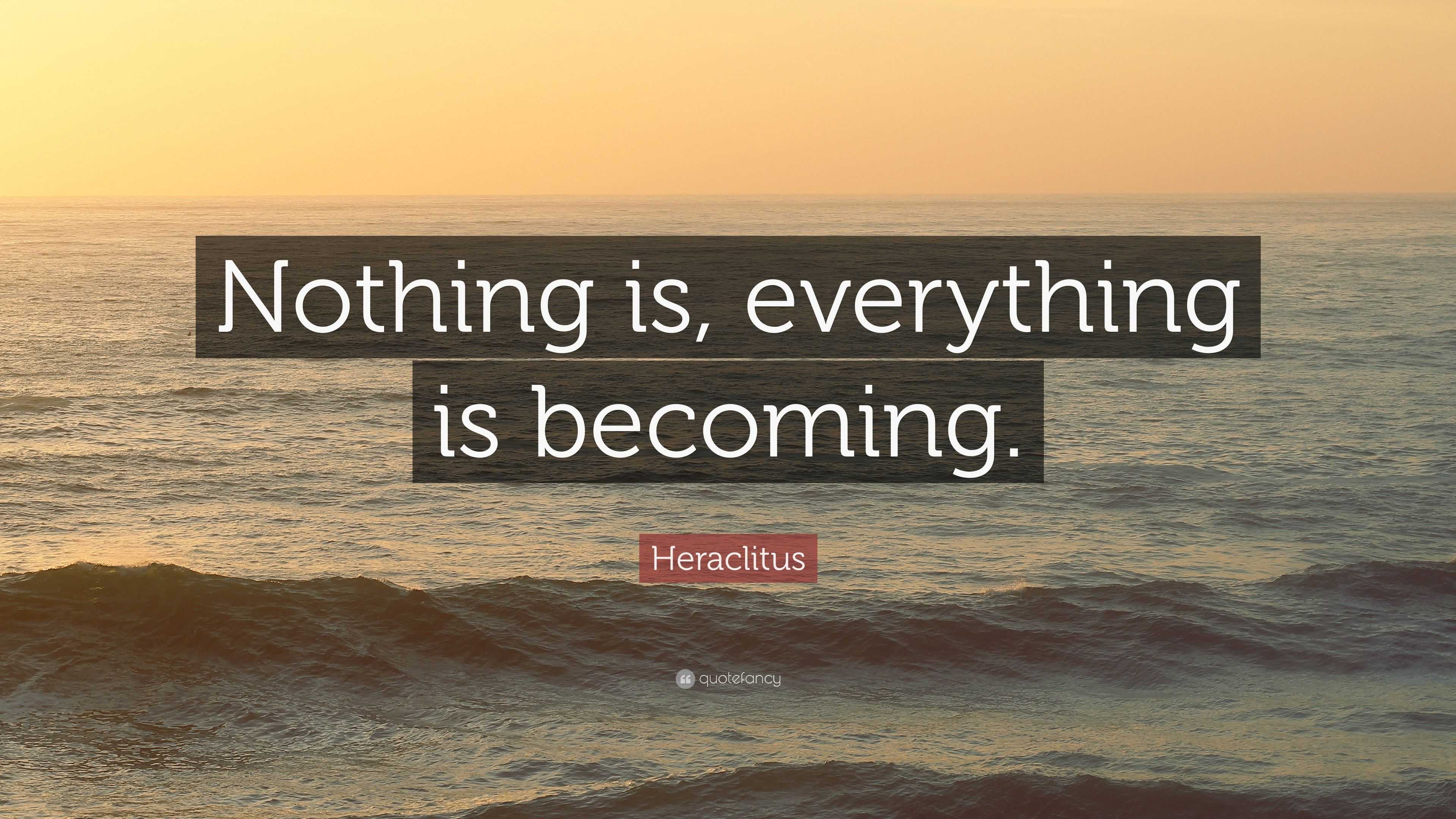 Heraclitus Quote: “Nothing is, everything is becoming.”