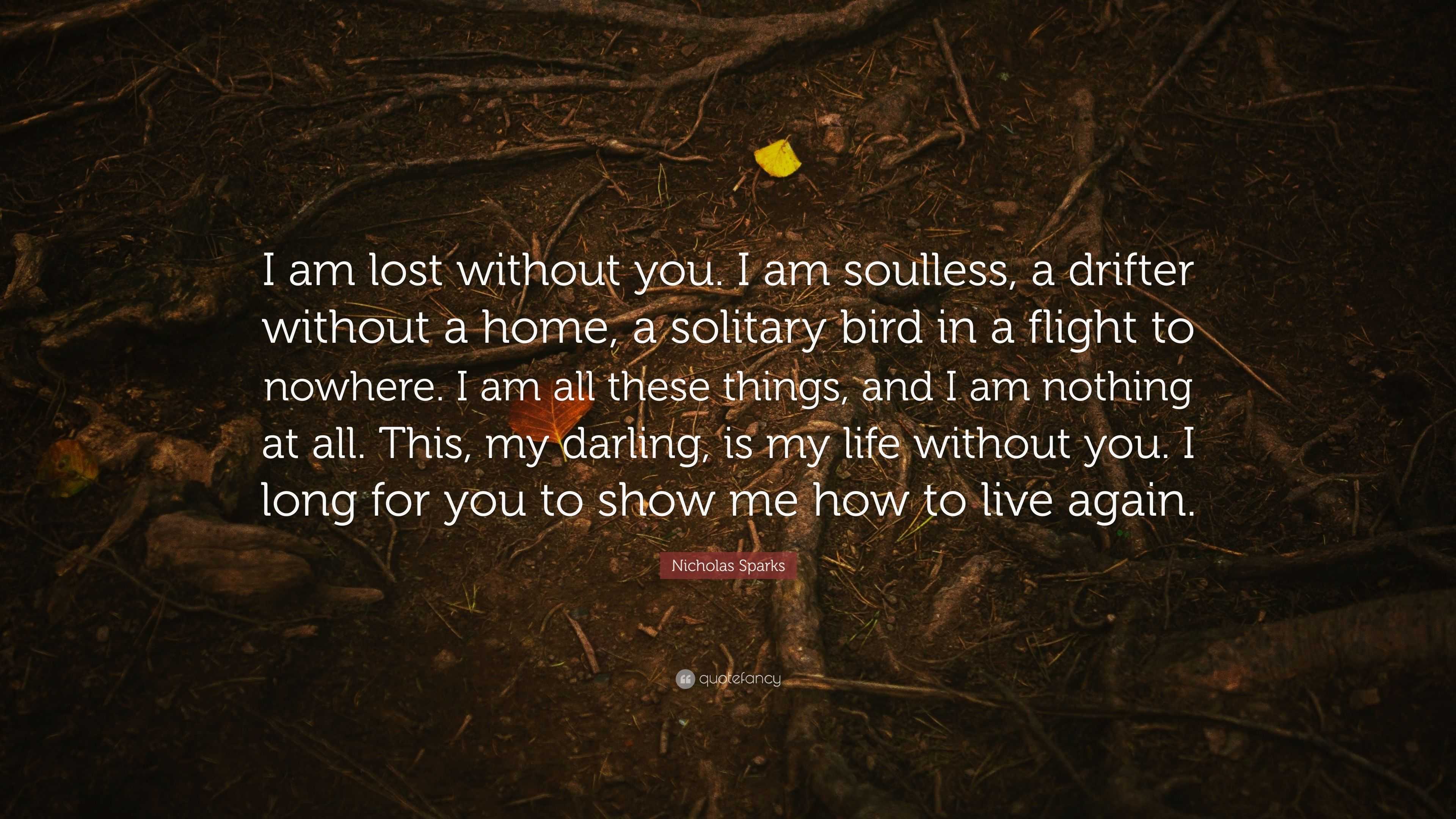 Nicholas Sparks Quote: “I am lost without you. I am soulless, a drifter ...