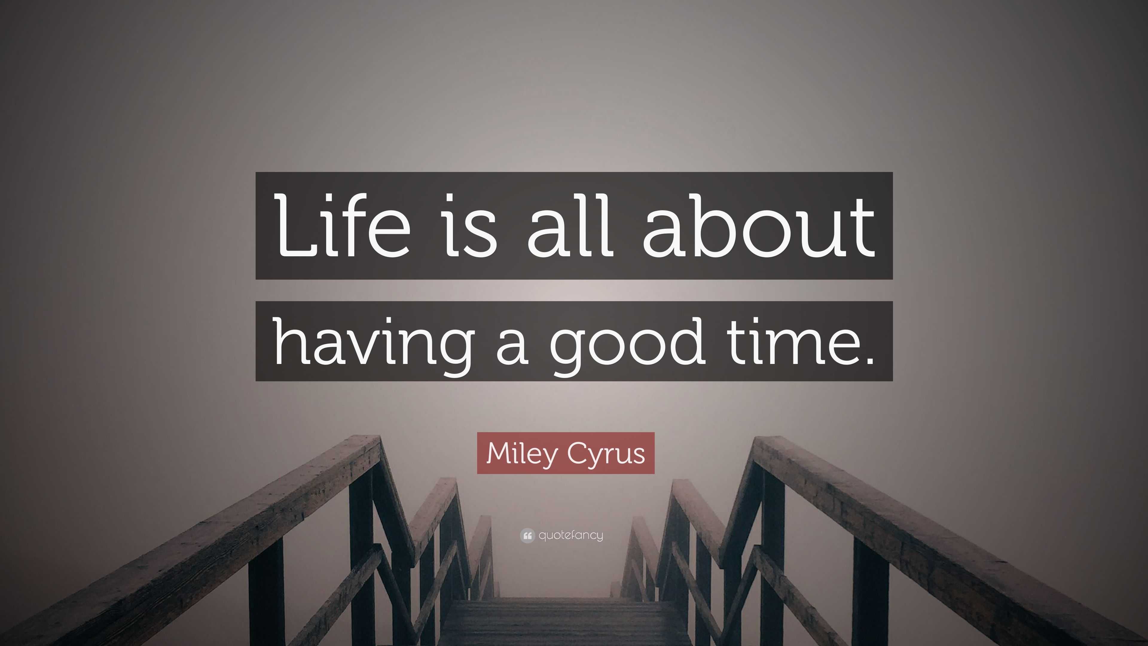 Miley Cyrus Quote “Life is all about having a good time ”