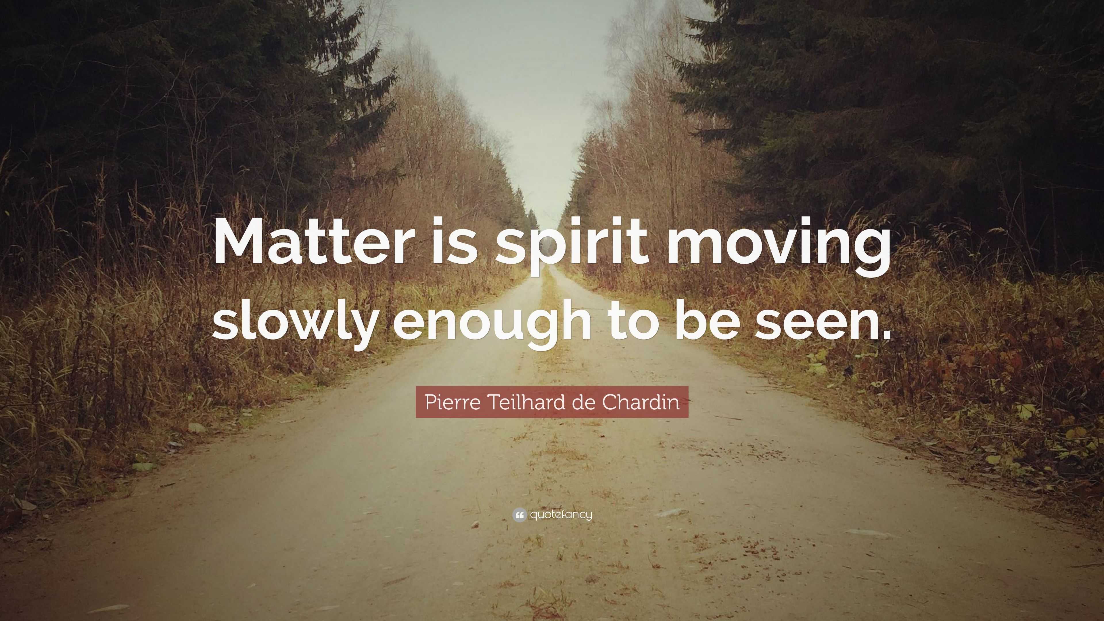 4756739 Pierre Teilhard de Chardin Quote Matter is spirit moving slowly