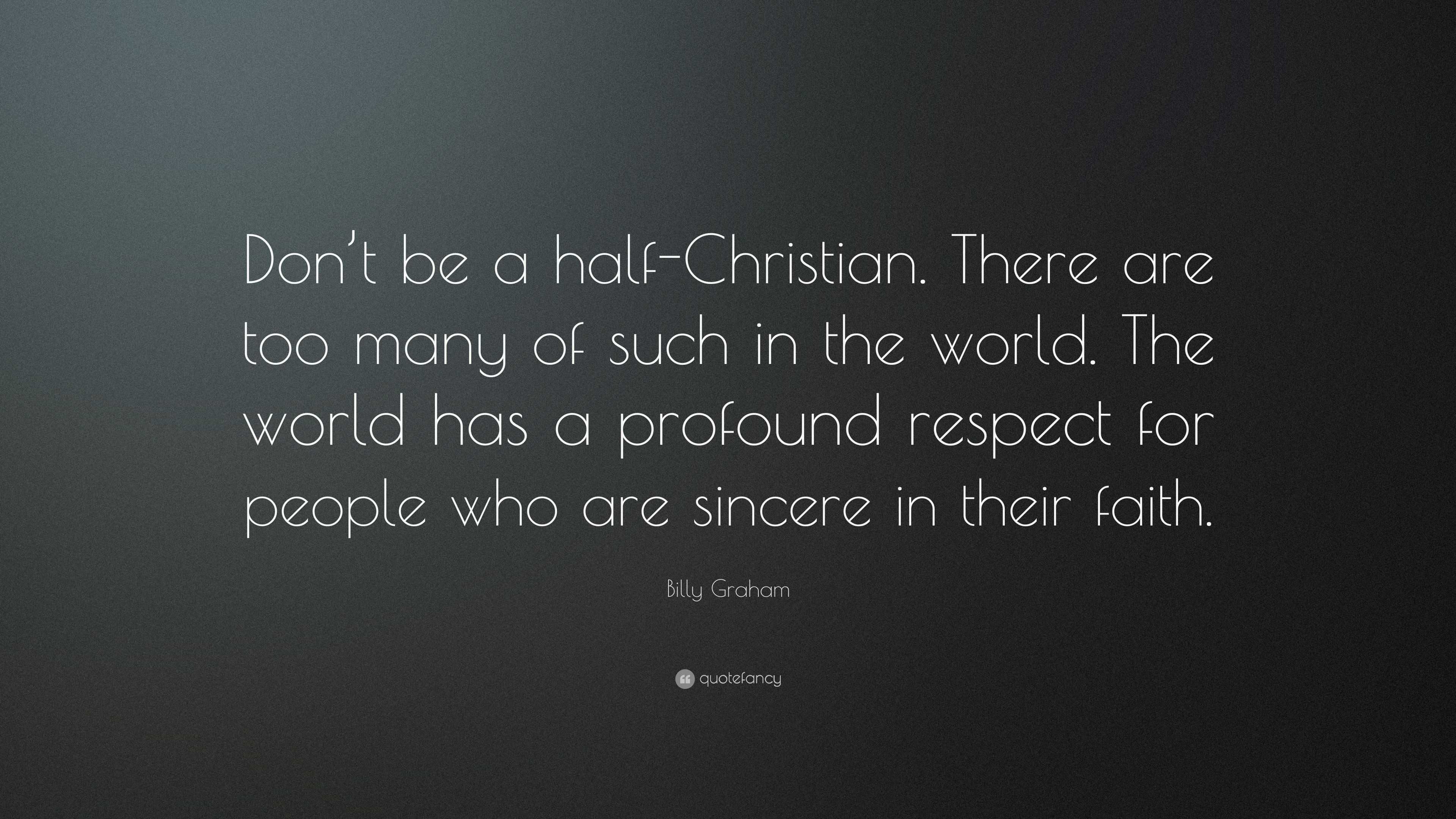 Billy Graham Quote: “Don’t Be A Half-Christian. There Are Too Many Of ...