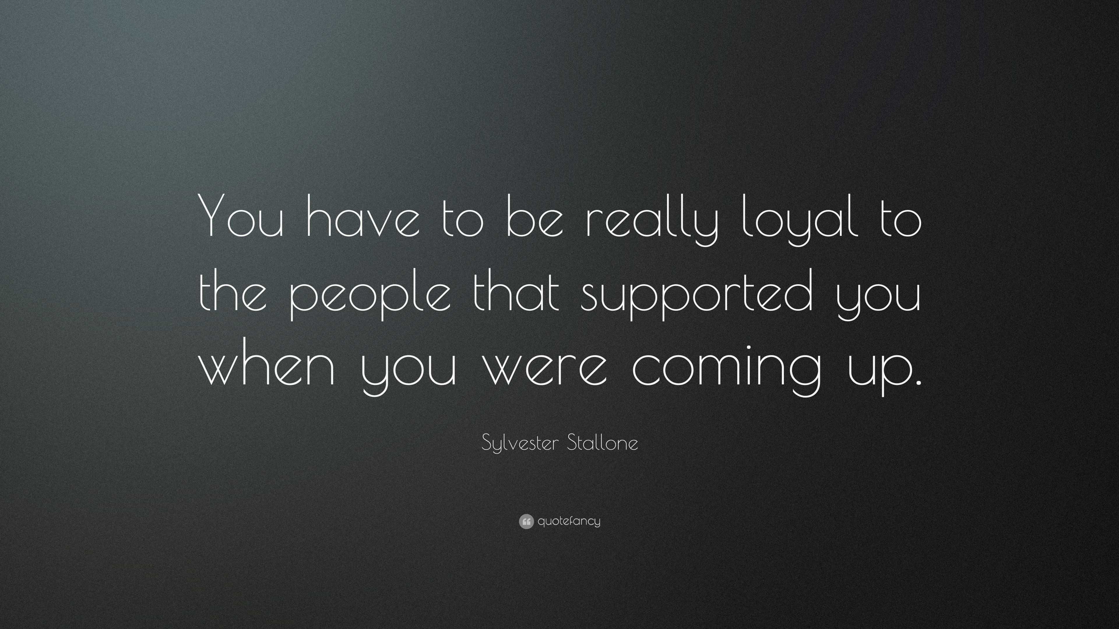 Sylvester Stallone Quote: “You have to be really loyal to the people ...