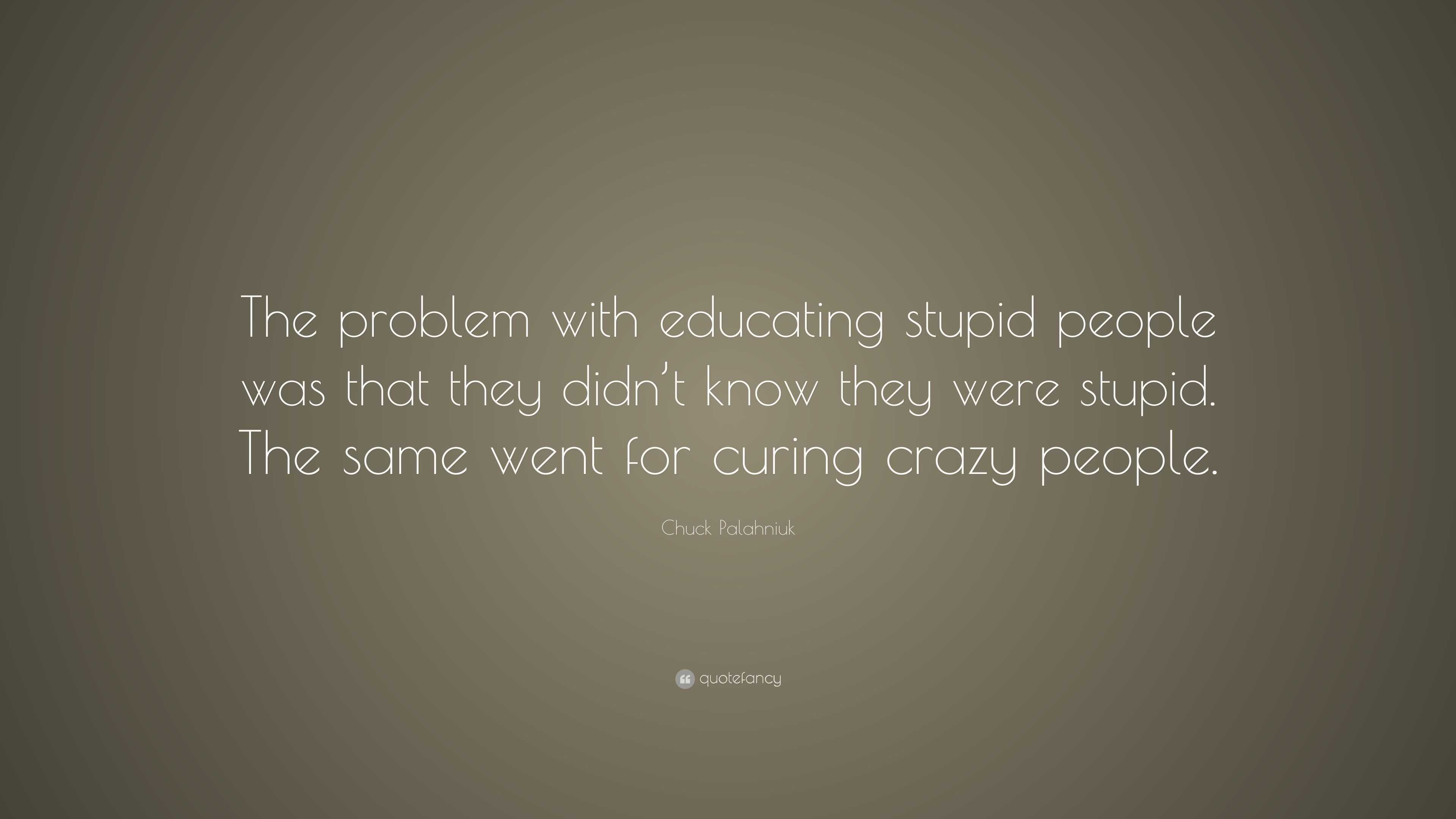 Chuck Palahniuk Quote: “the Problem With Educating Stupid People Was 