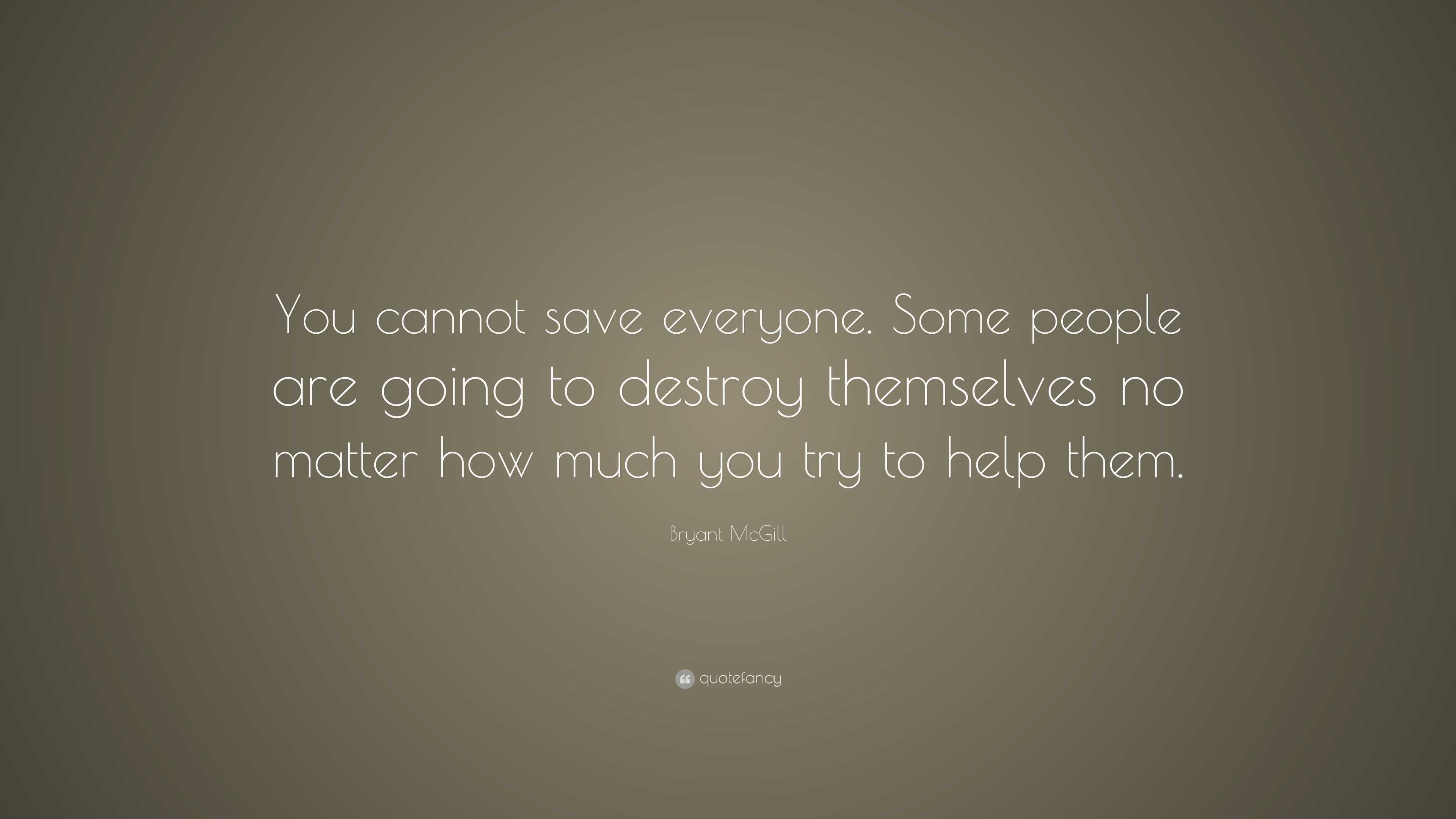 Bryant McGill Quote: “You cannot save everyone. Some people are going ...