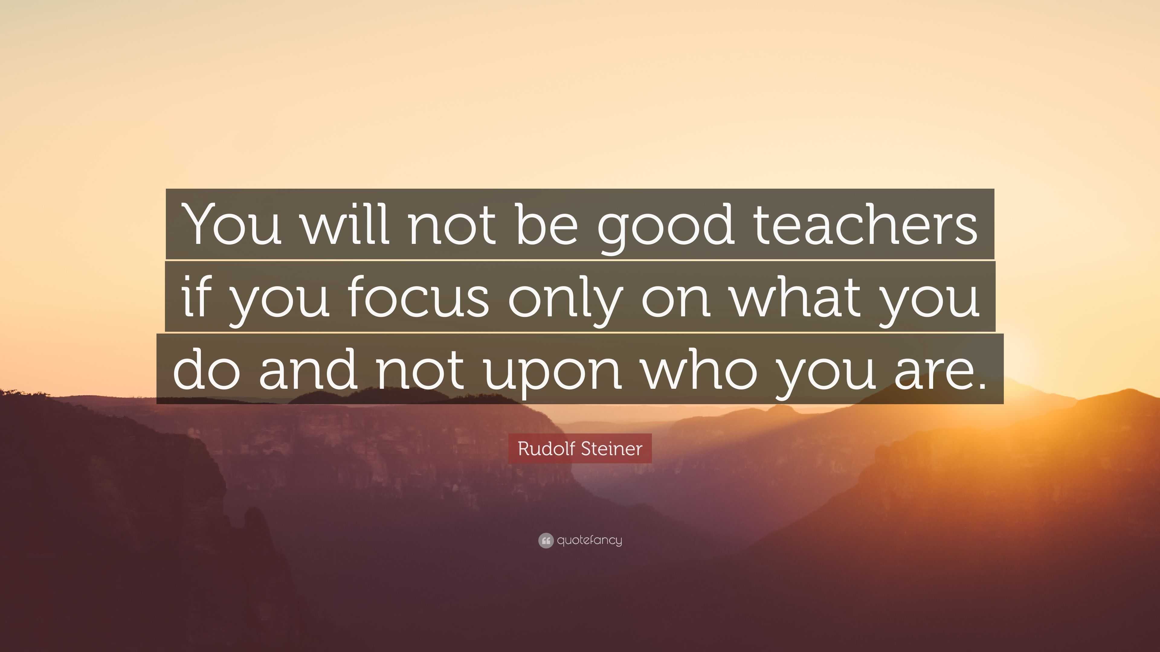 Rudolf Steiner Quote: “You will not be good teachers if you focus only ...