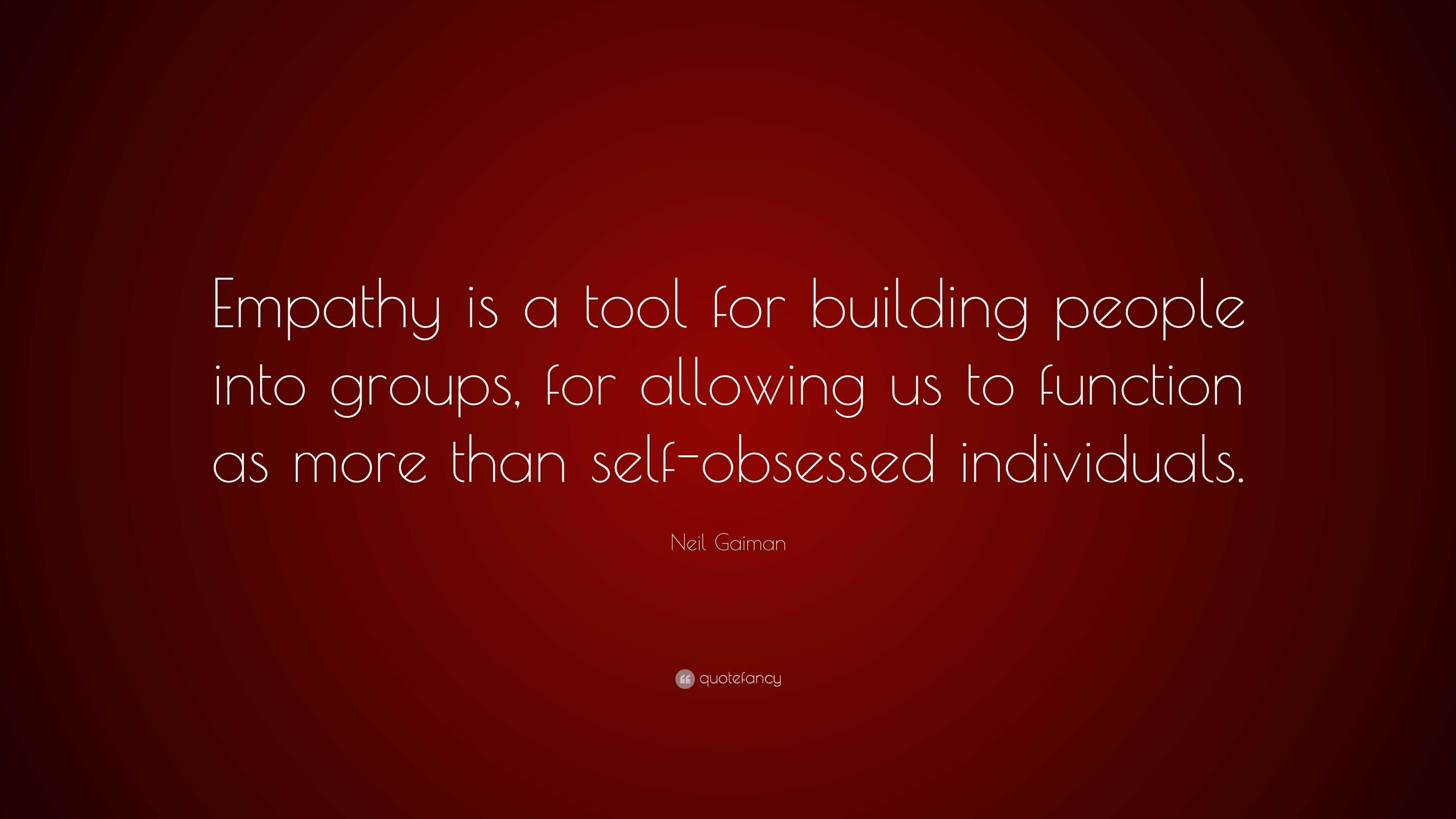 Neil Gaiman Quote: “Empathy is a tool for building people into groups ...