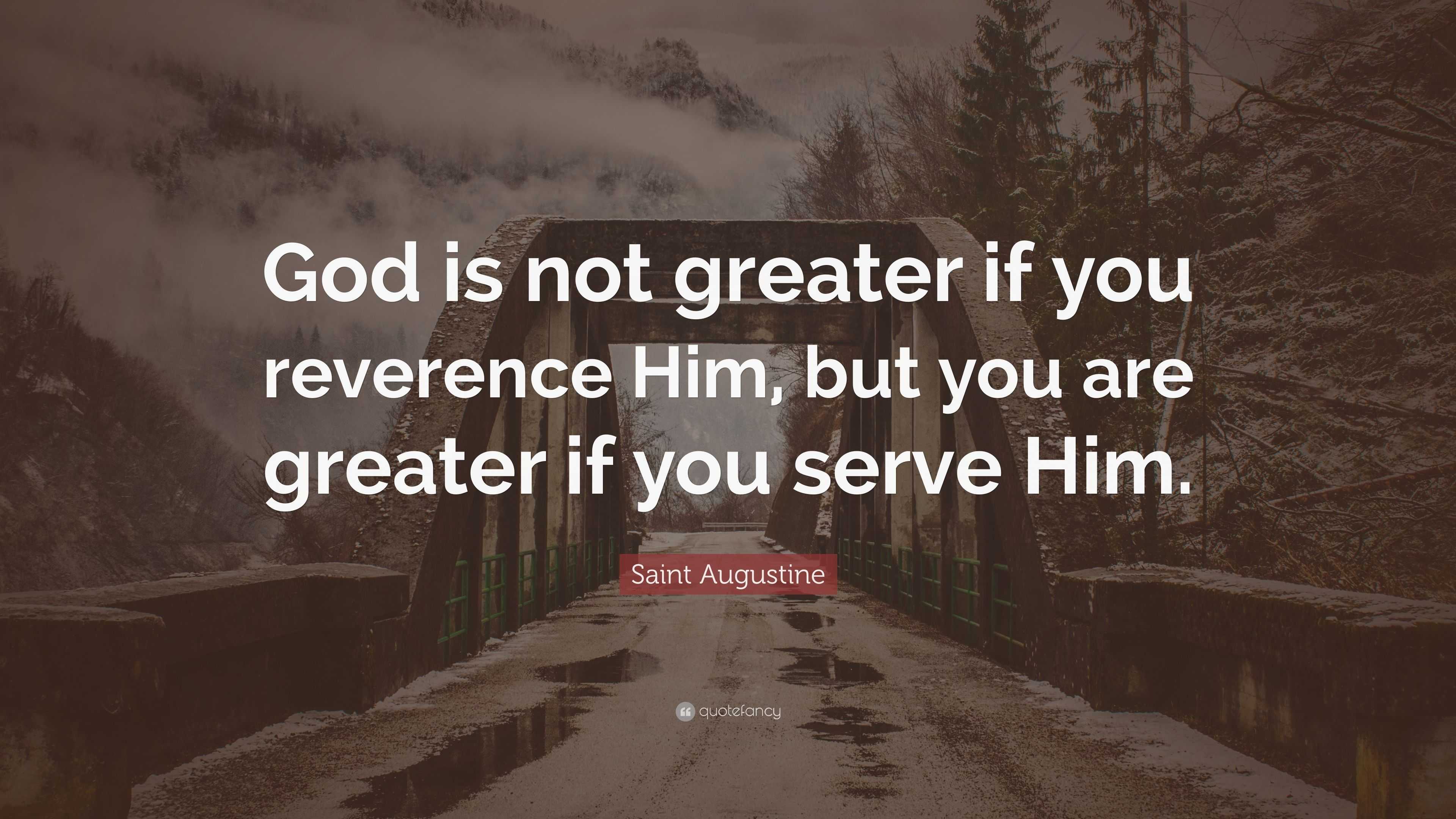 Saint Augustine Quote: “God is not greater if you reverence Him, but ...