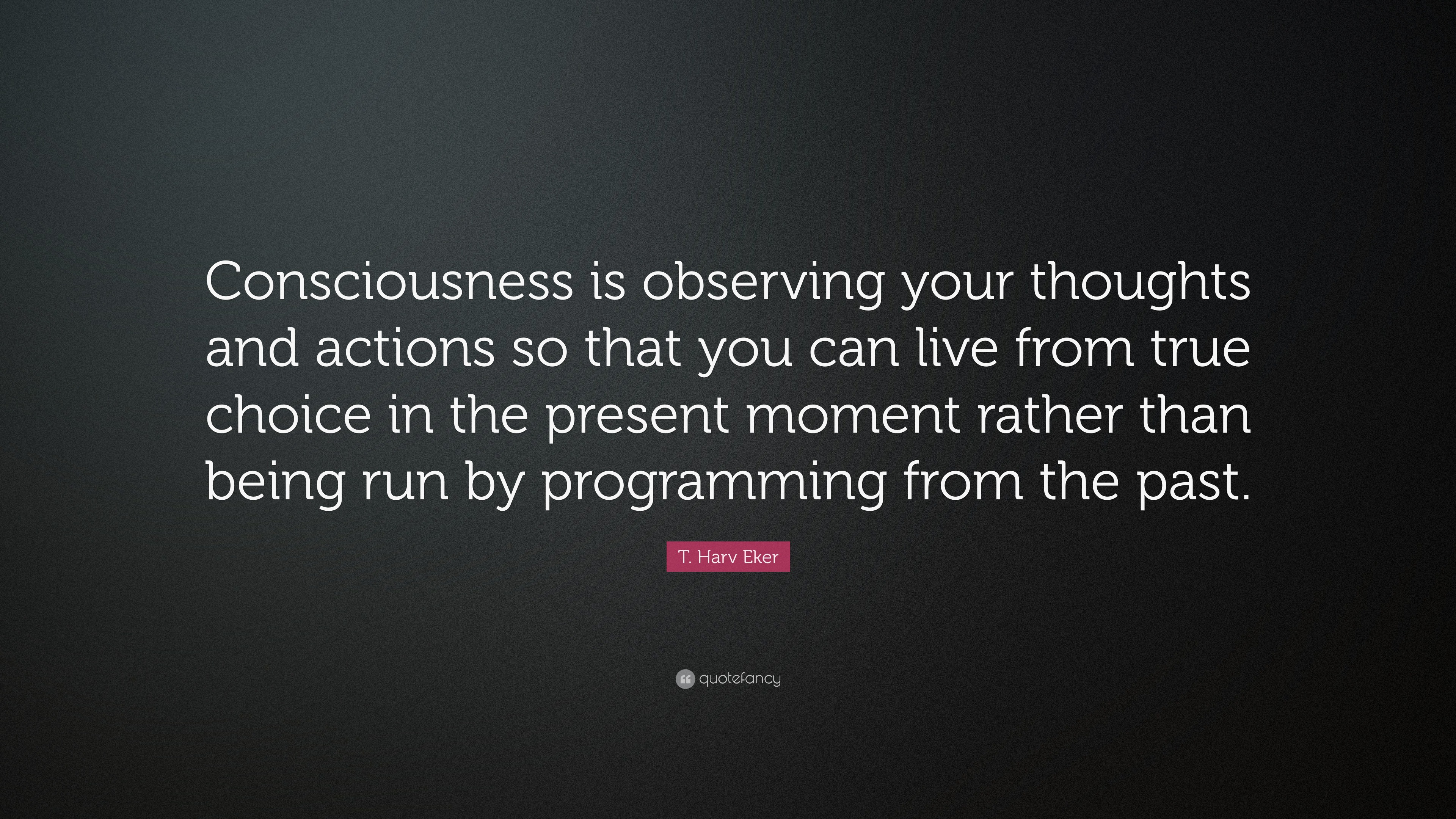 T. Harv Eker Quote: “Consciousness is observing your thoughts and ...