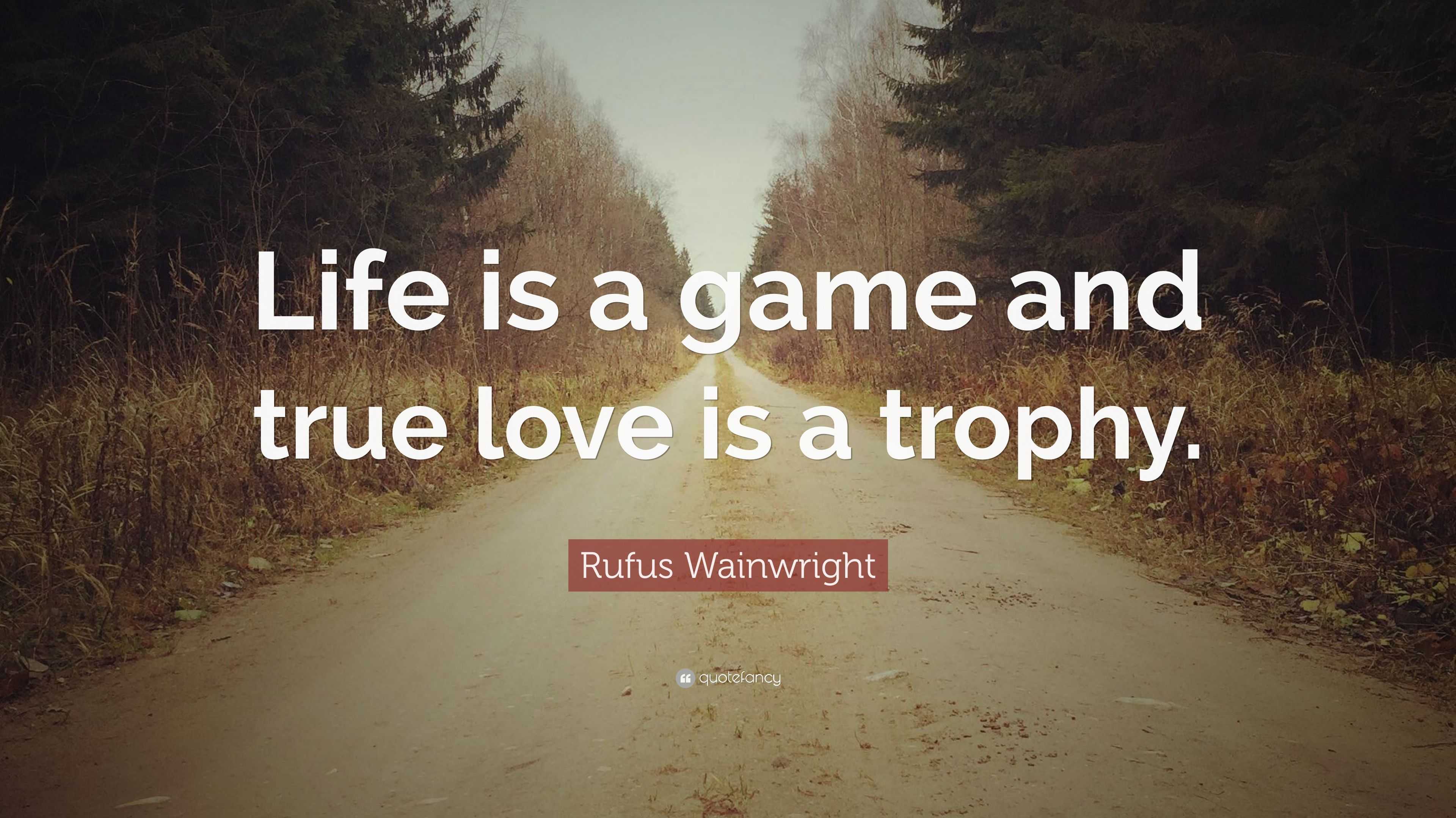 Rufus Wainwright Quote: “Life is a game and true love is a trophy.” (7