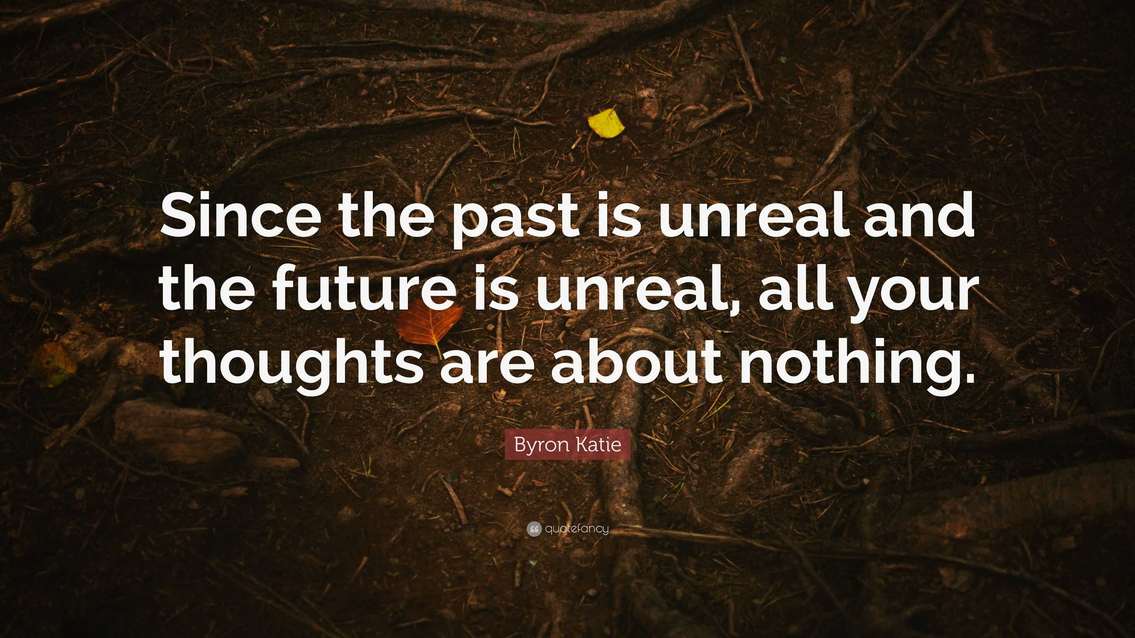 Byron Katie Quote: “Since the past is unreal and the future is unreal ...