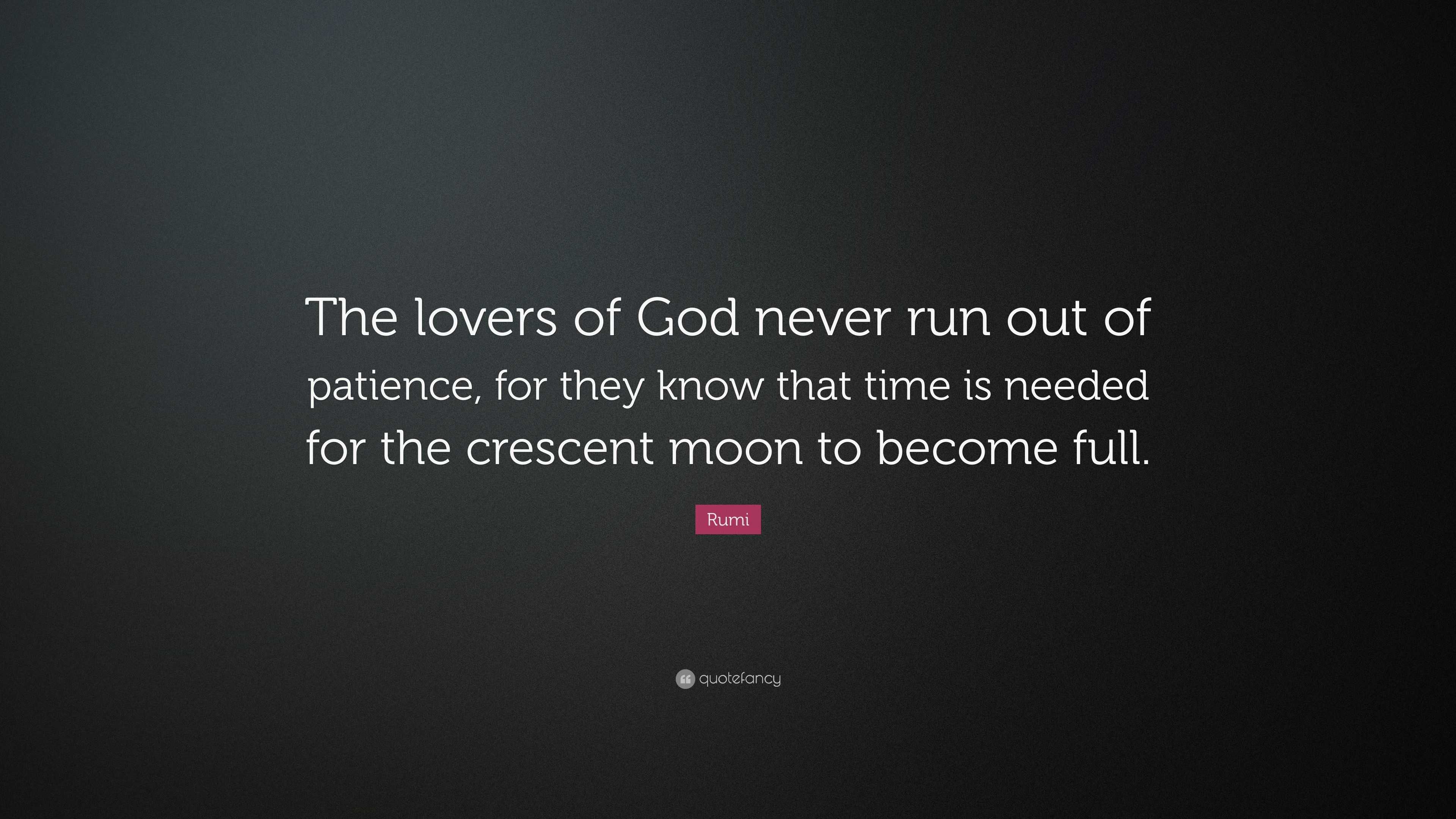 Paitence Rumi Rumi Quote: “The lovers of God never run out of patience, for they know ...