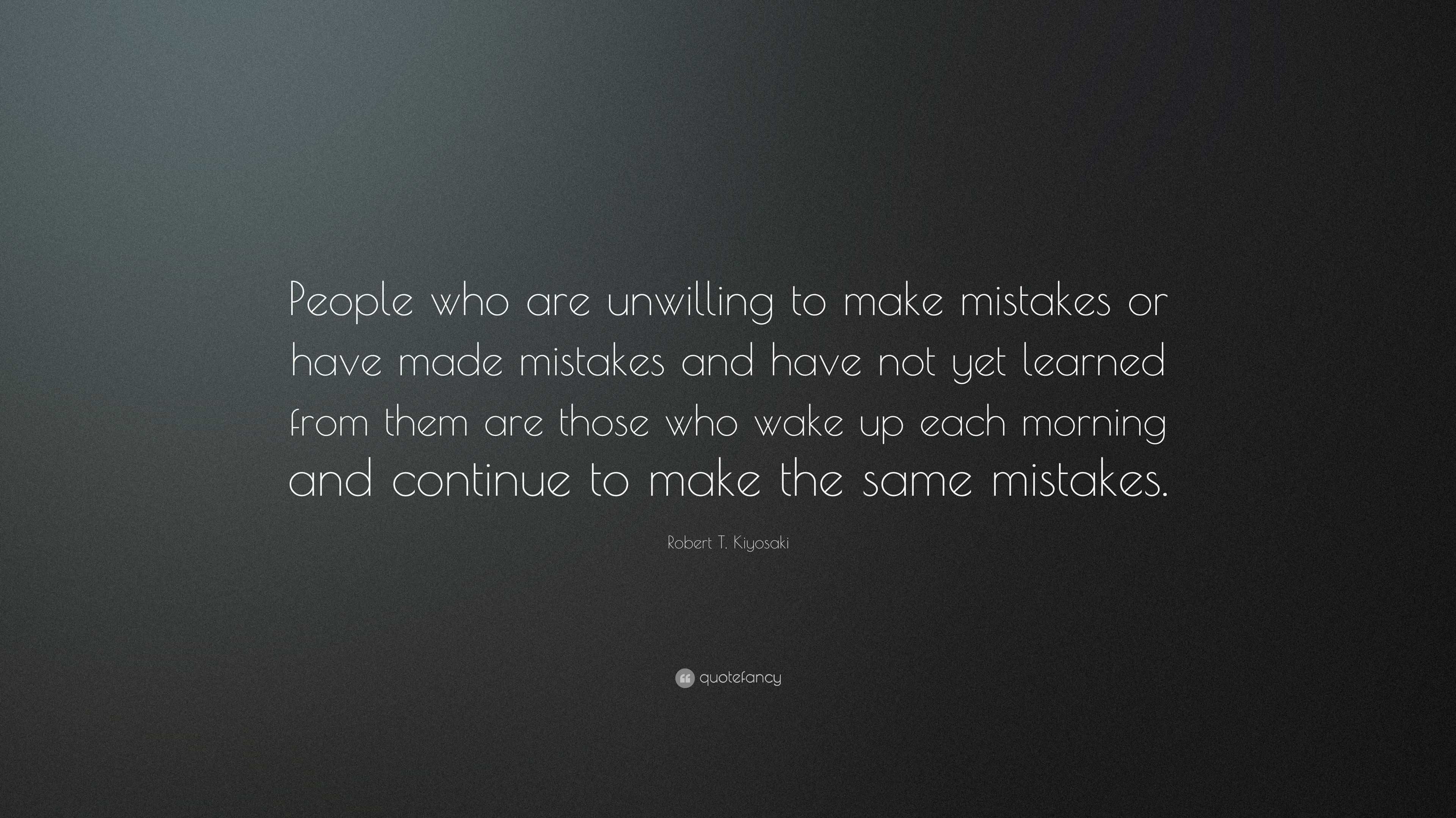 Robert T. Kiyosaki Quote: “People who are unwilling to make mistakes or ...