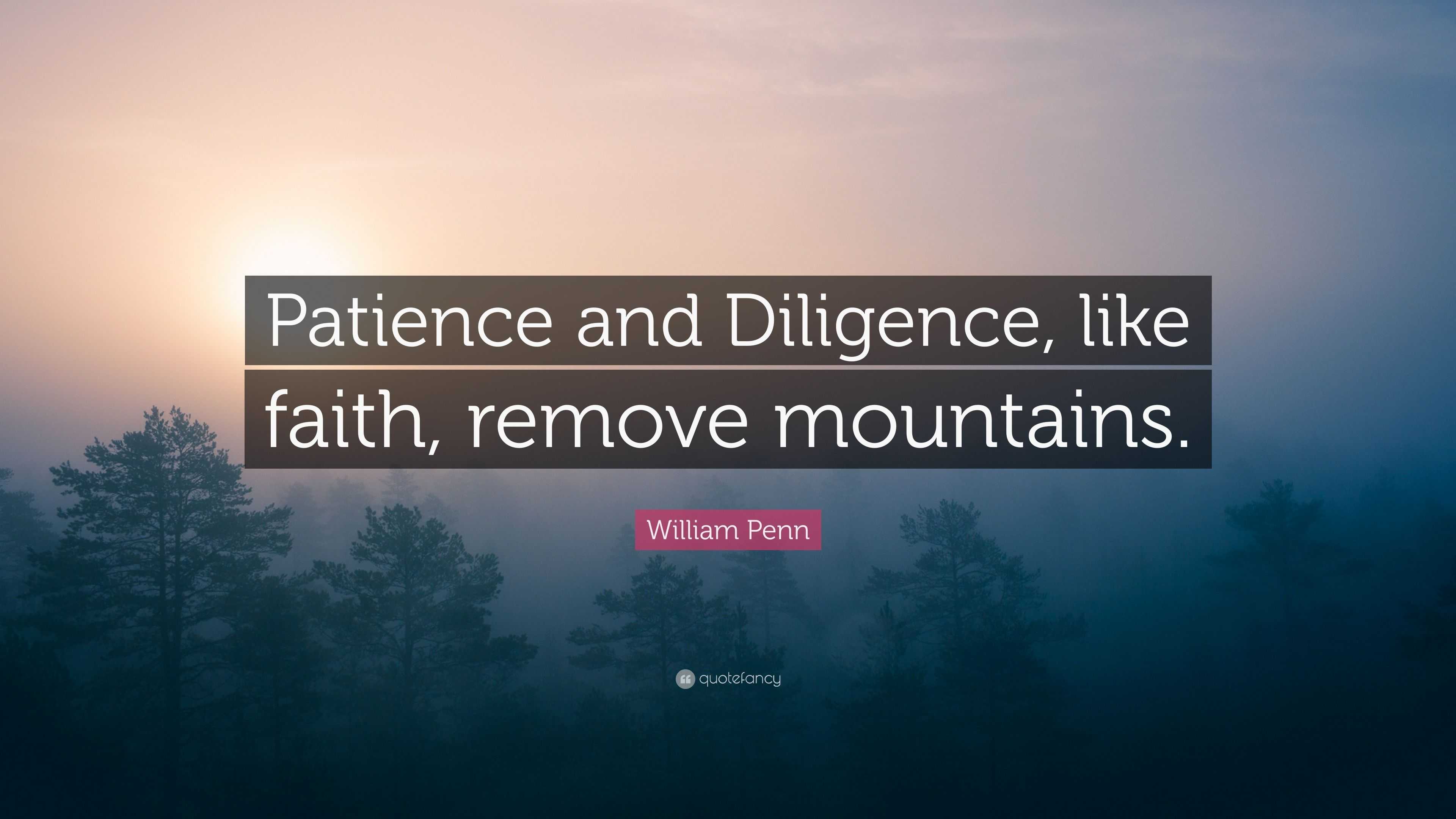 William Penn Quote: “Patience and Diligence, like faith, remove mountains.”