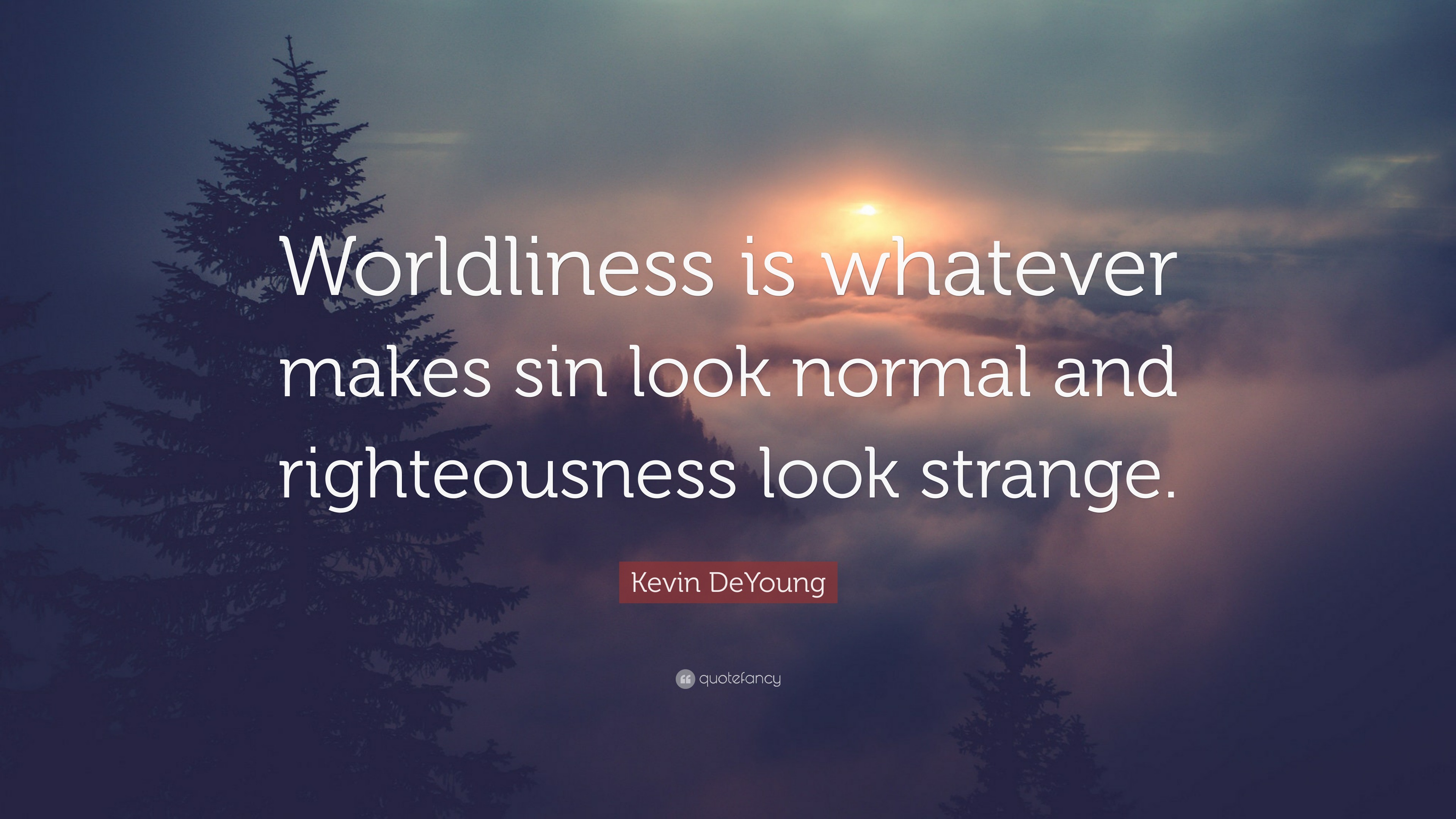 Kevin DeYoung Quote “Worldliness is whatever makes sin look normal and