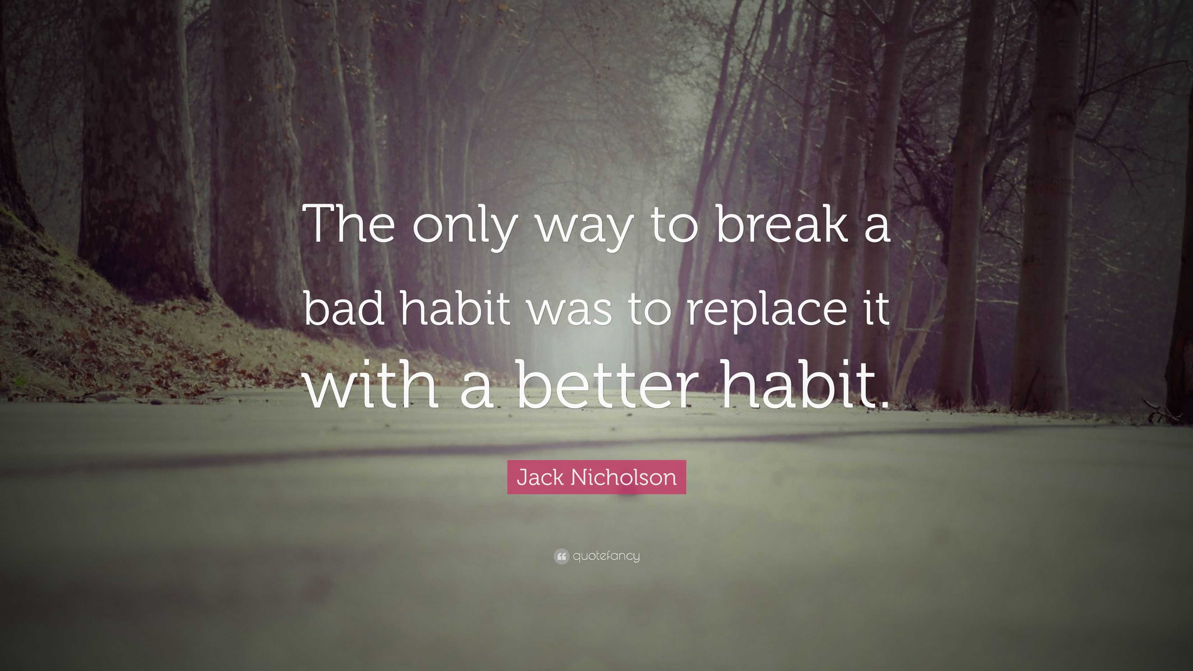 Jack Nicholson Quote: “The only way to break a bad habit was to replace ...