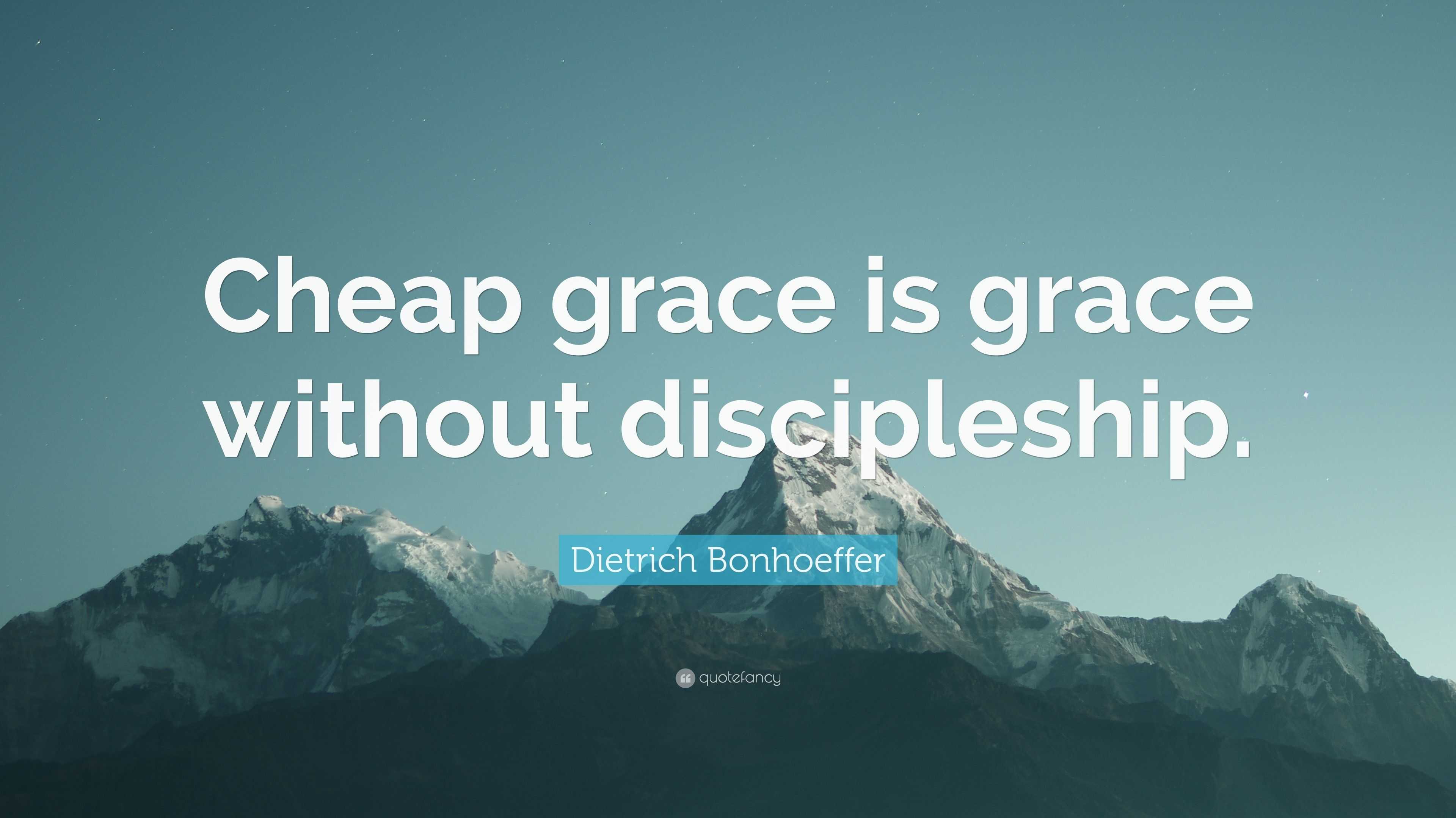 Dietrich Bonhoeffer Quote “Cheap grace is grace without discipleship.”