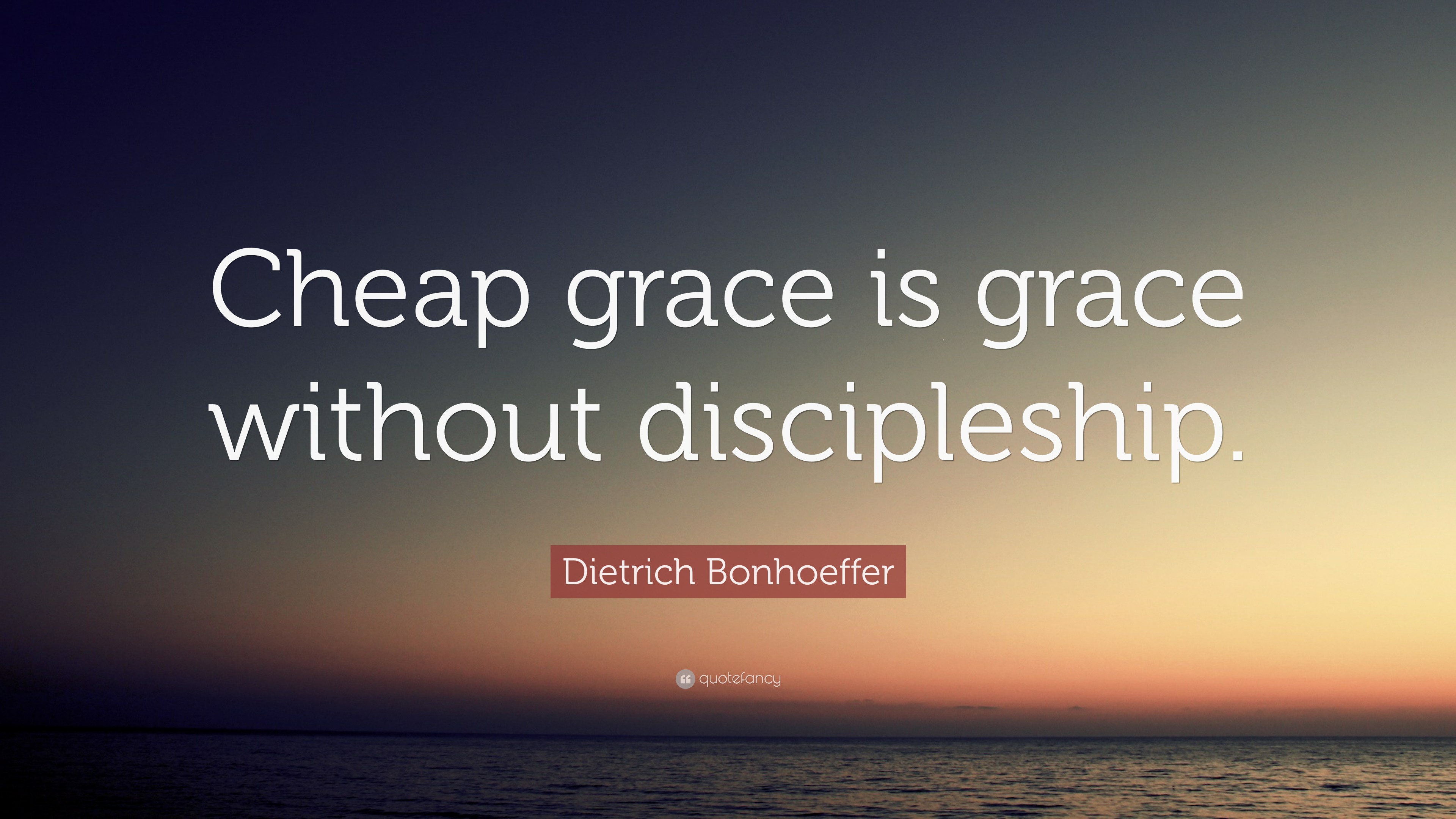 Dietrich Bonhoeffer Quote “Cheap grace is grace without discipleship.”