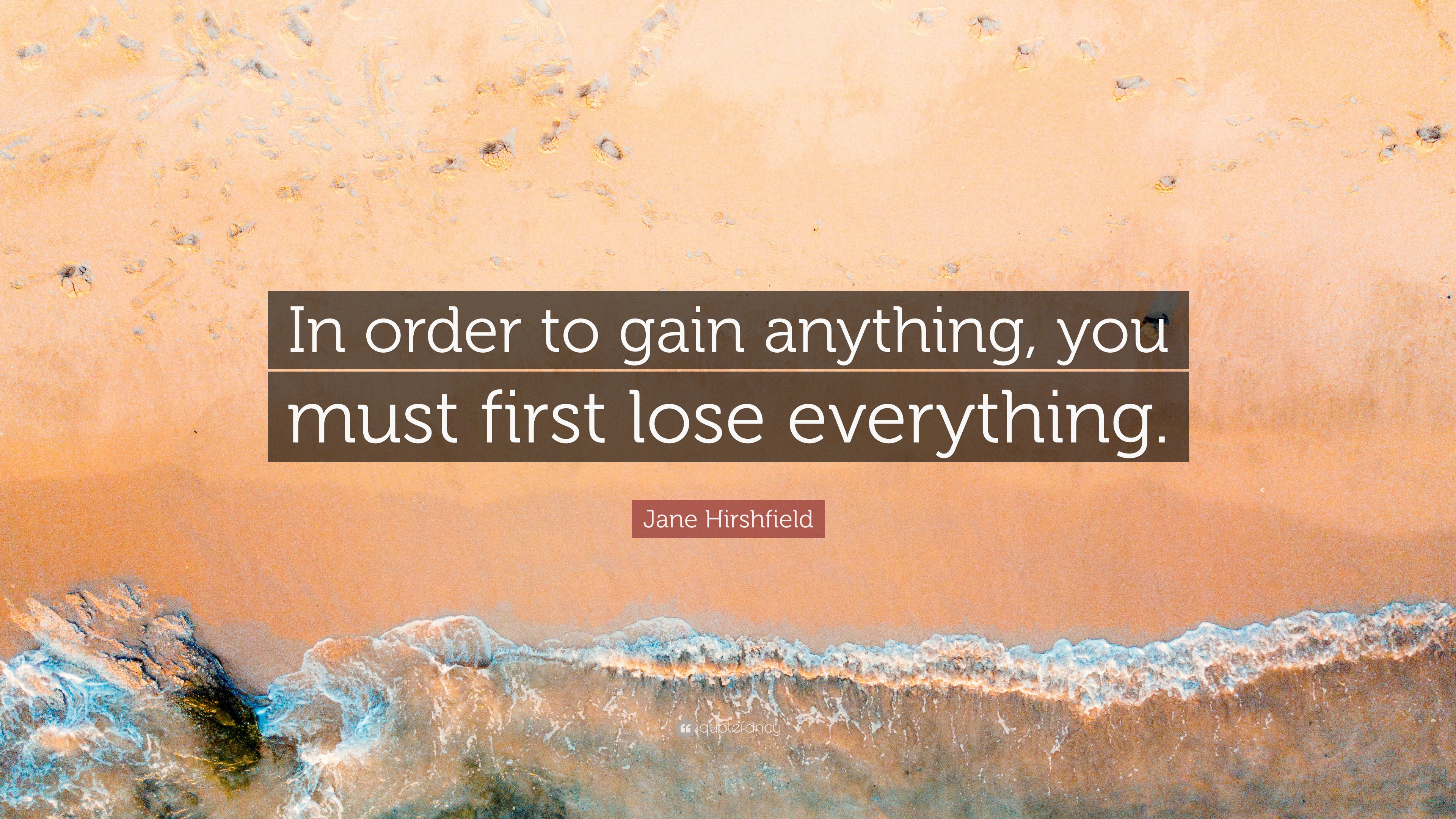 Jane Hirshfield Quote: “In order to gain anything, you must first lose