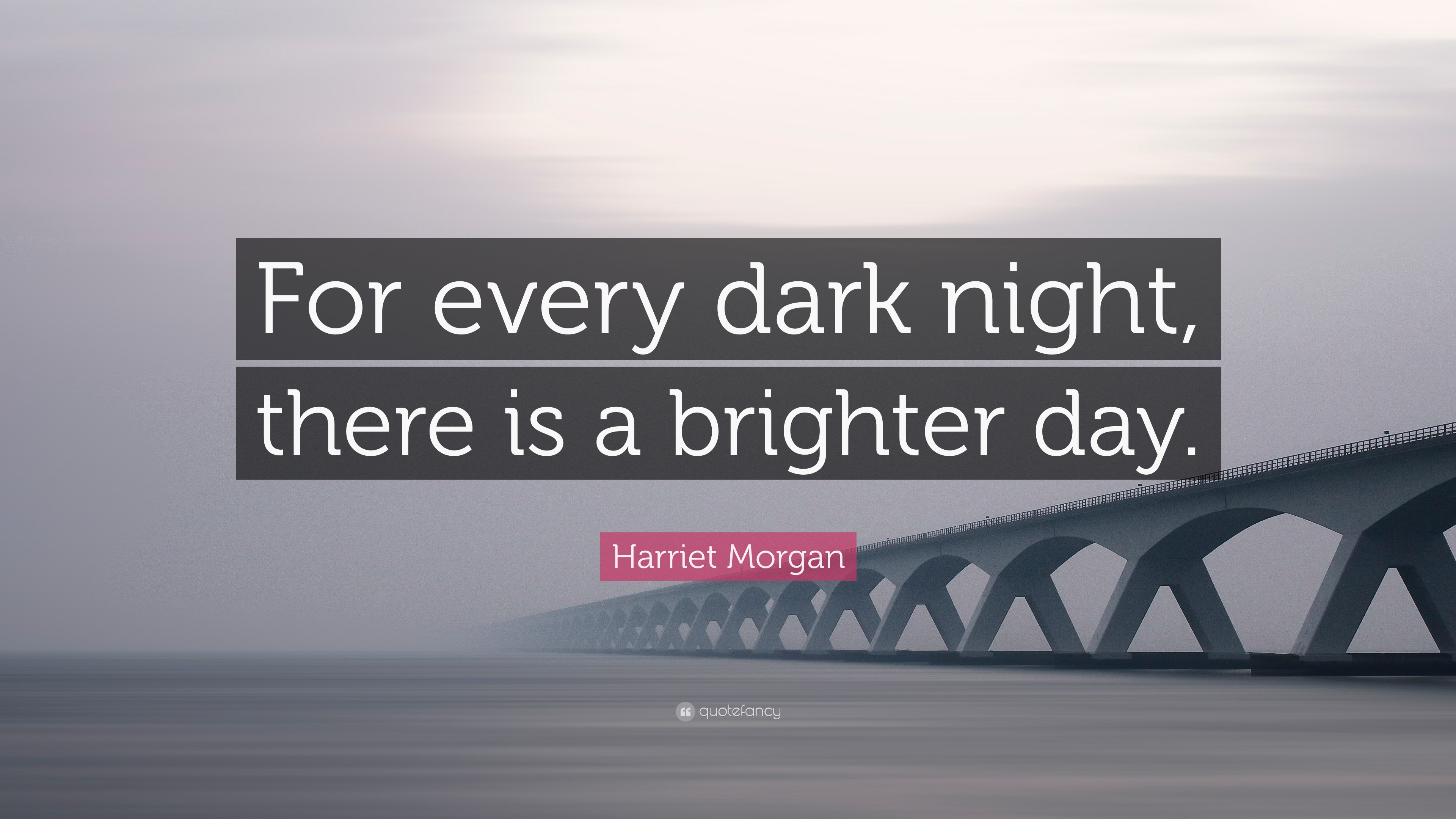 Harriet Morgan Quote: “For every dark night, there is a brighter day.”