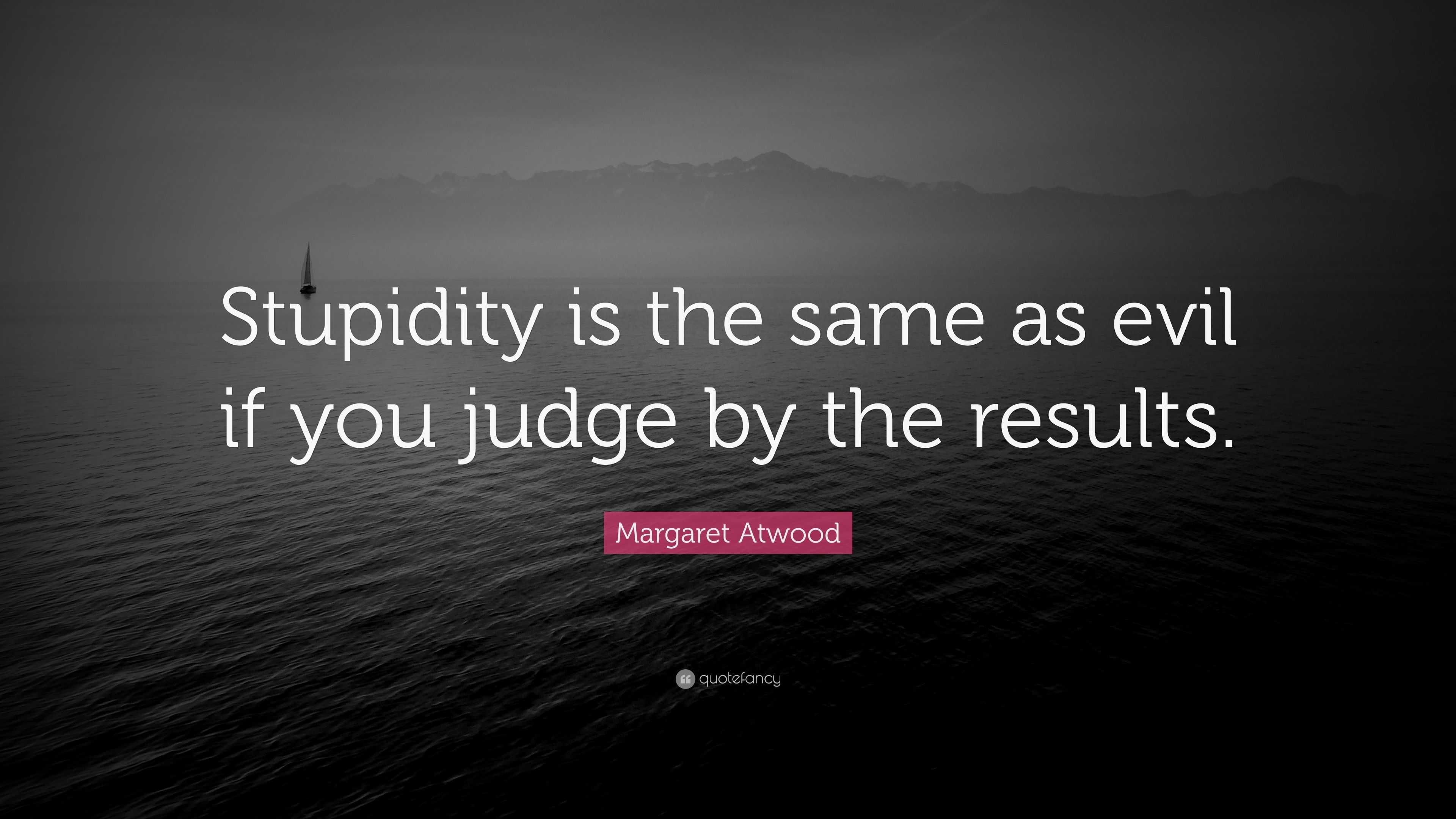 margaret-atwood-quote-stupidity-is-the-same-as-evil-if-you-judge-by