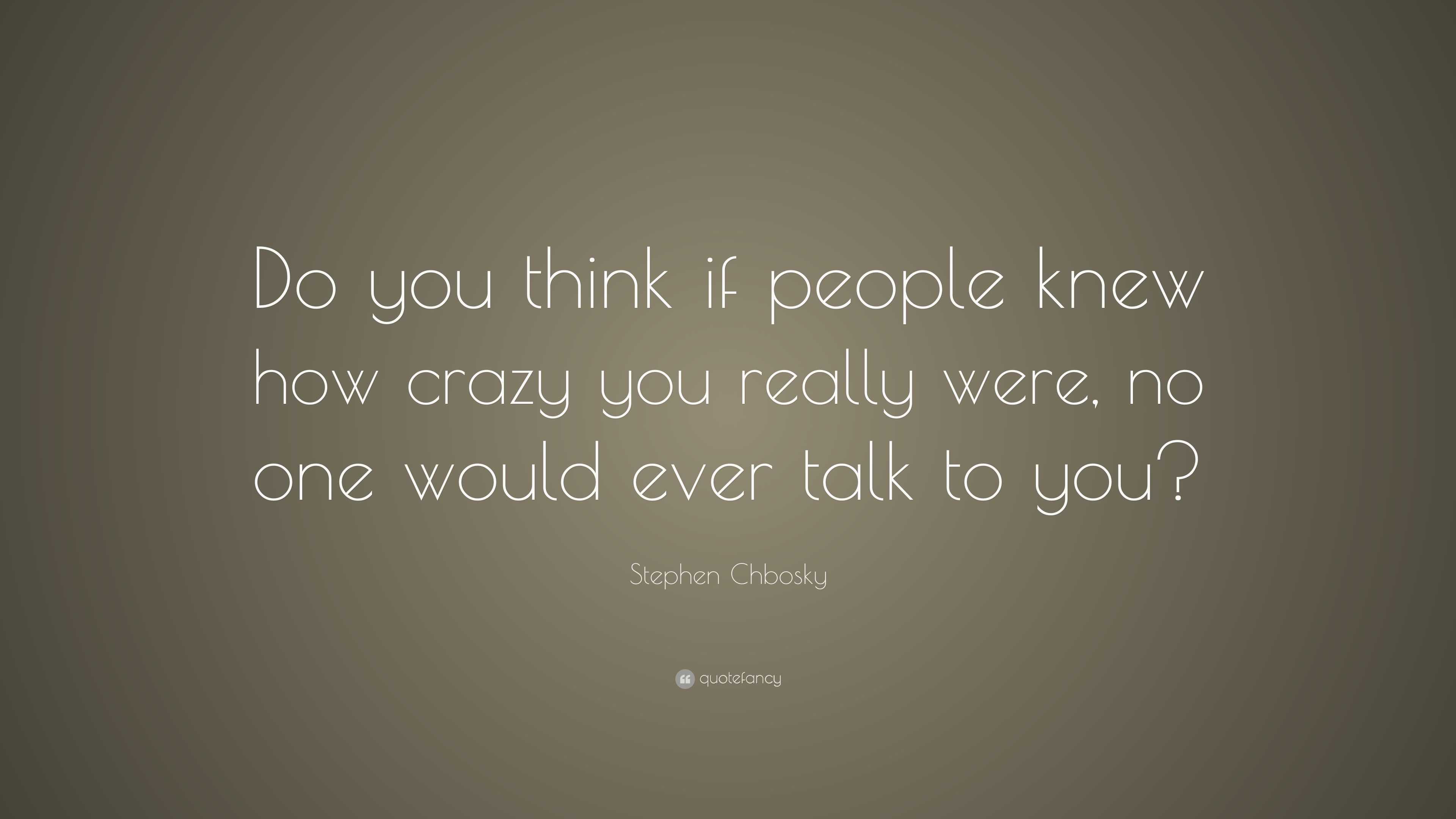 Stephen Chbosky Quote: “Do you think if people knew how crazy you ...