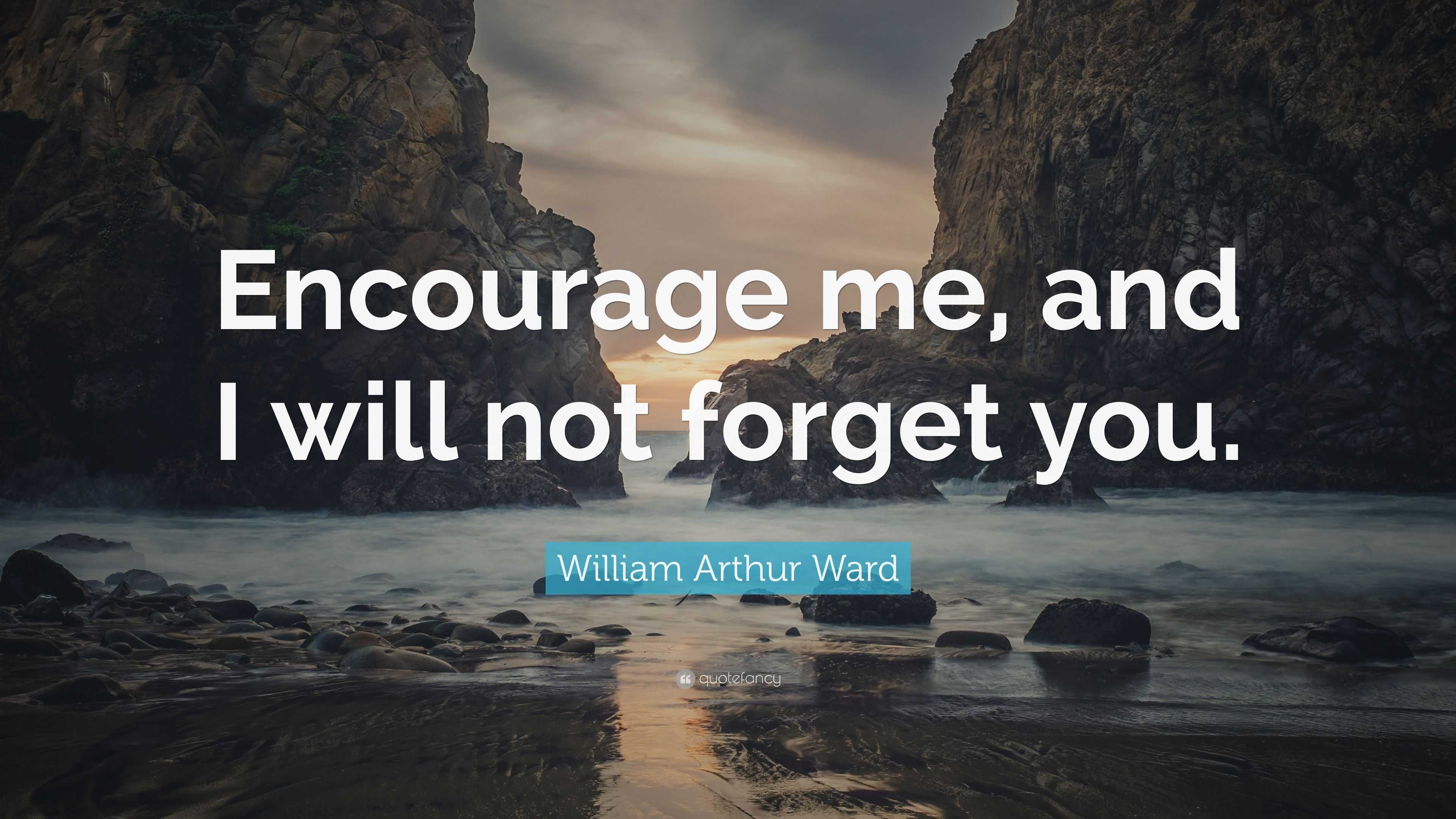 William Arthur Ward Quote: “Encourage me, and I will not forget you.”