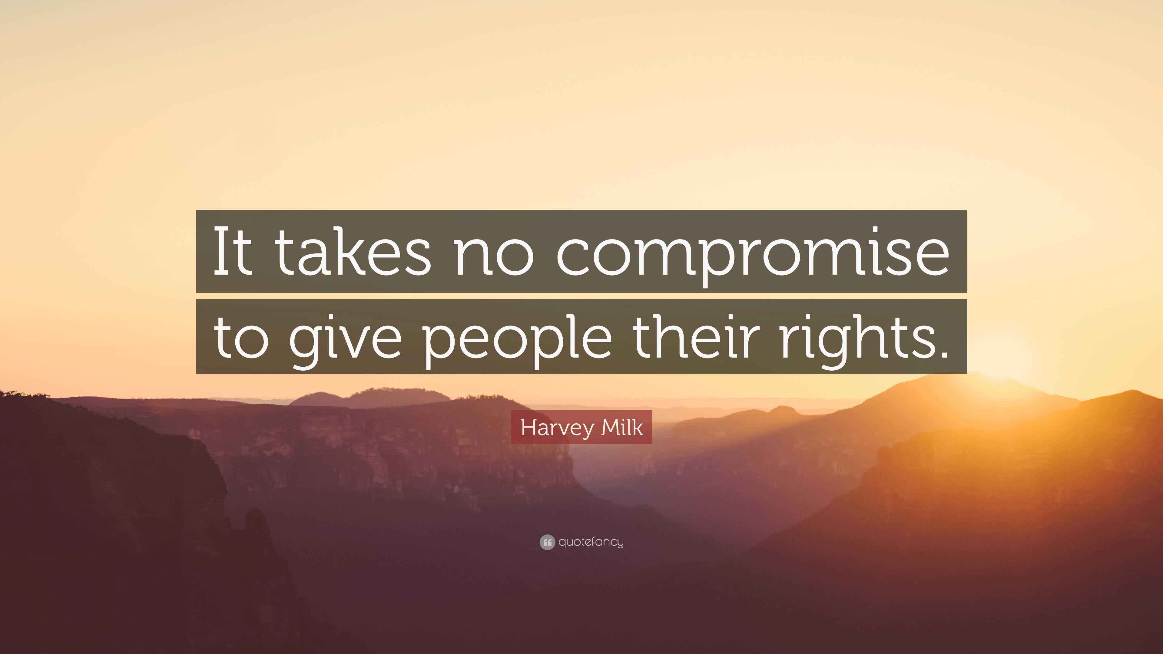 Not Giving Rights Harvey Milk Quote: “It takes no compromise to give people their rights.”