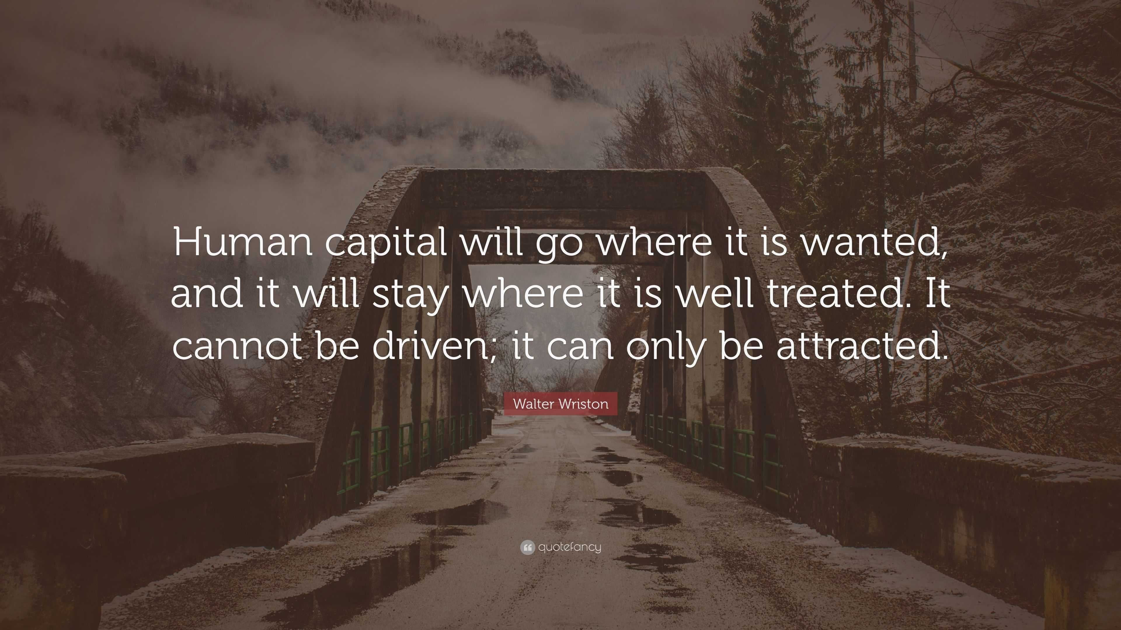 Walter Wriston Quote: “Human capital will go where it is wanted, and it