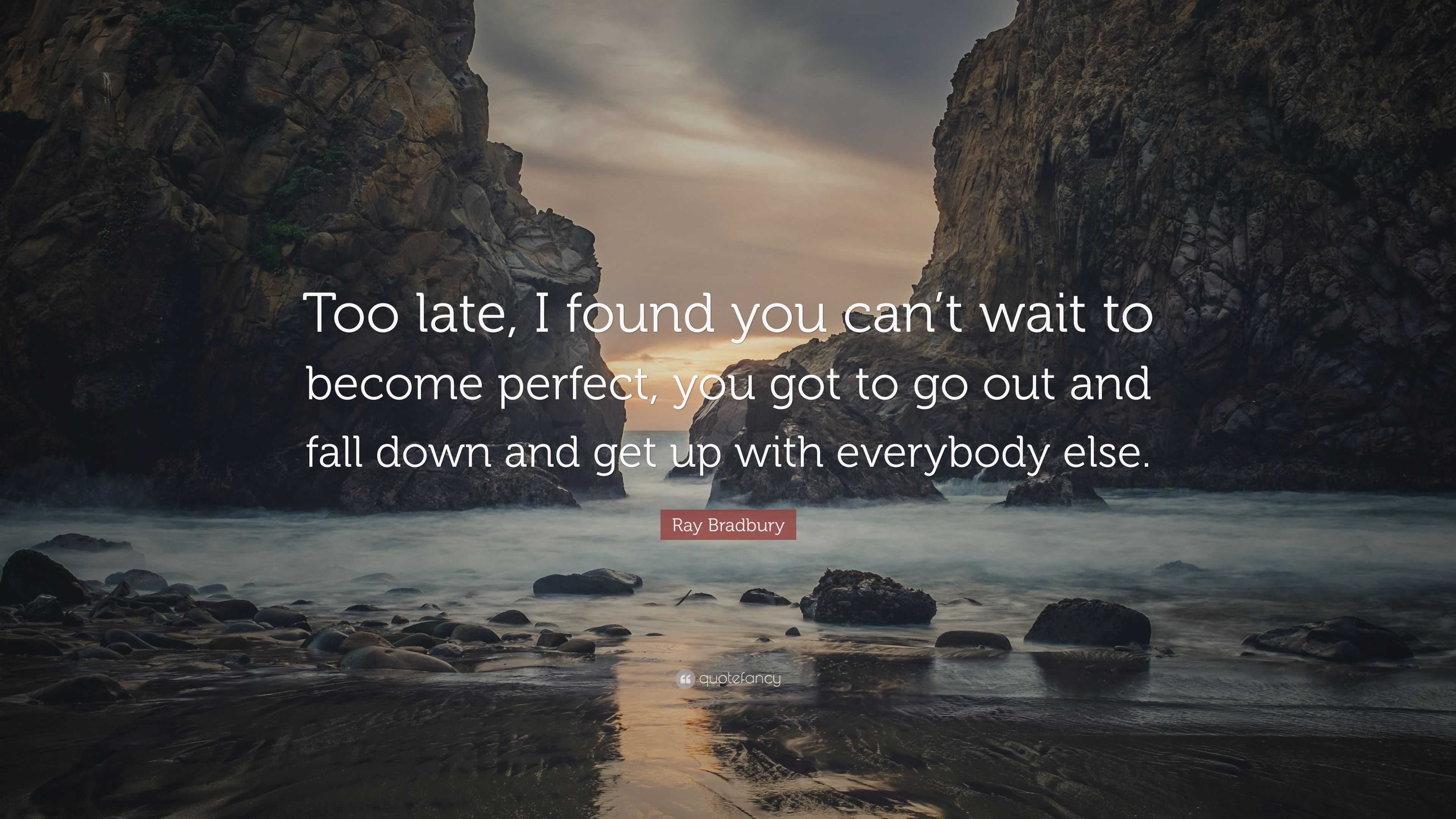 Ray Bradbury Quote: “Too late, I found you can’t wait to become perfect ...