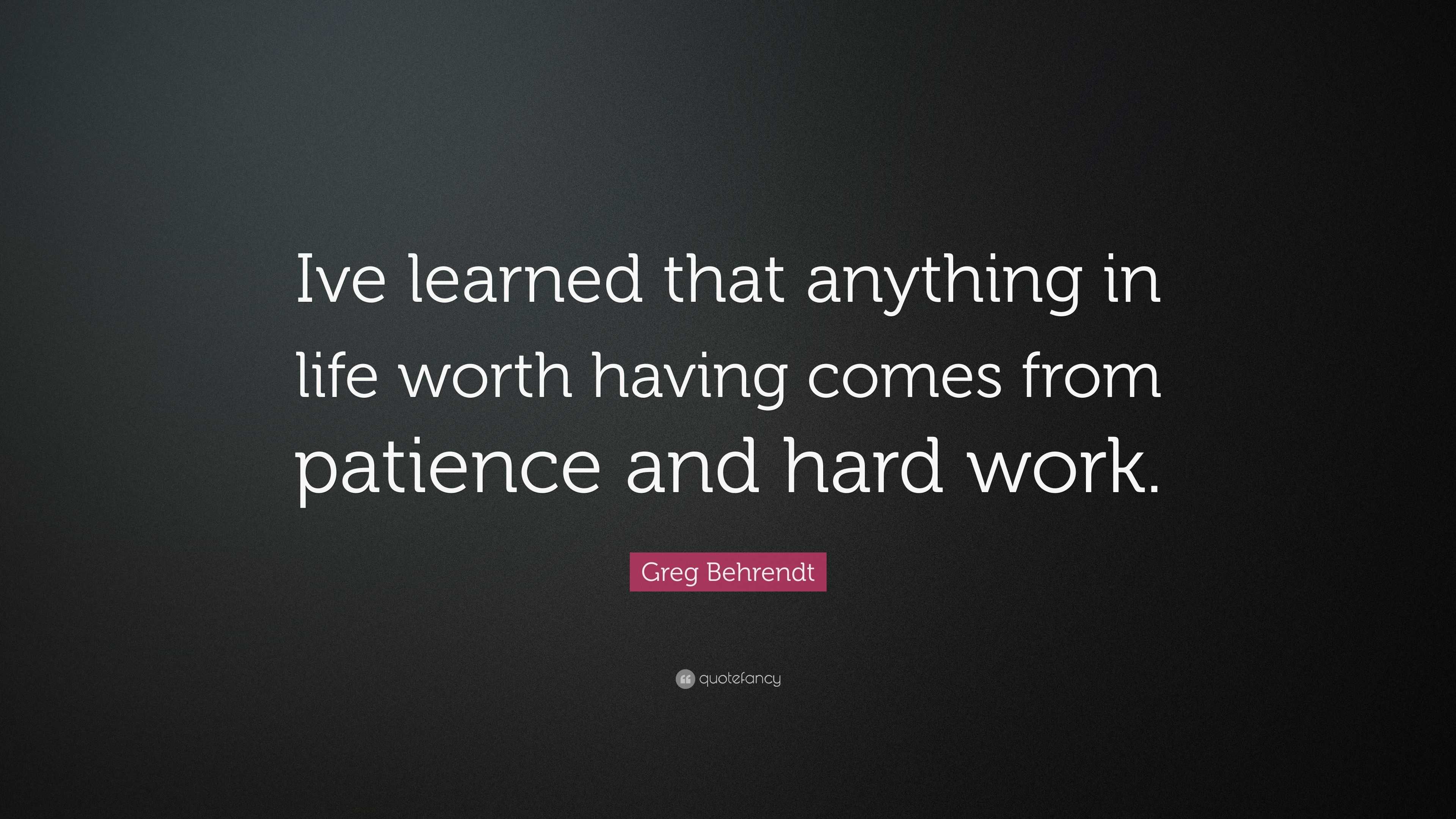 Greg Behrendt Quote: “Ive learned that anything in life worth having ...