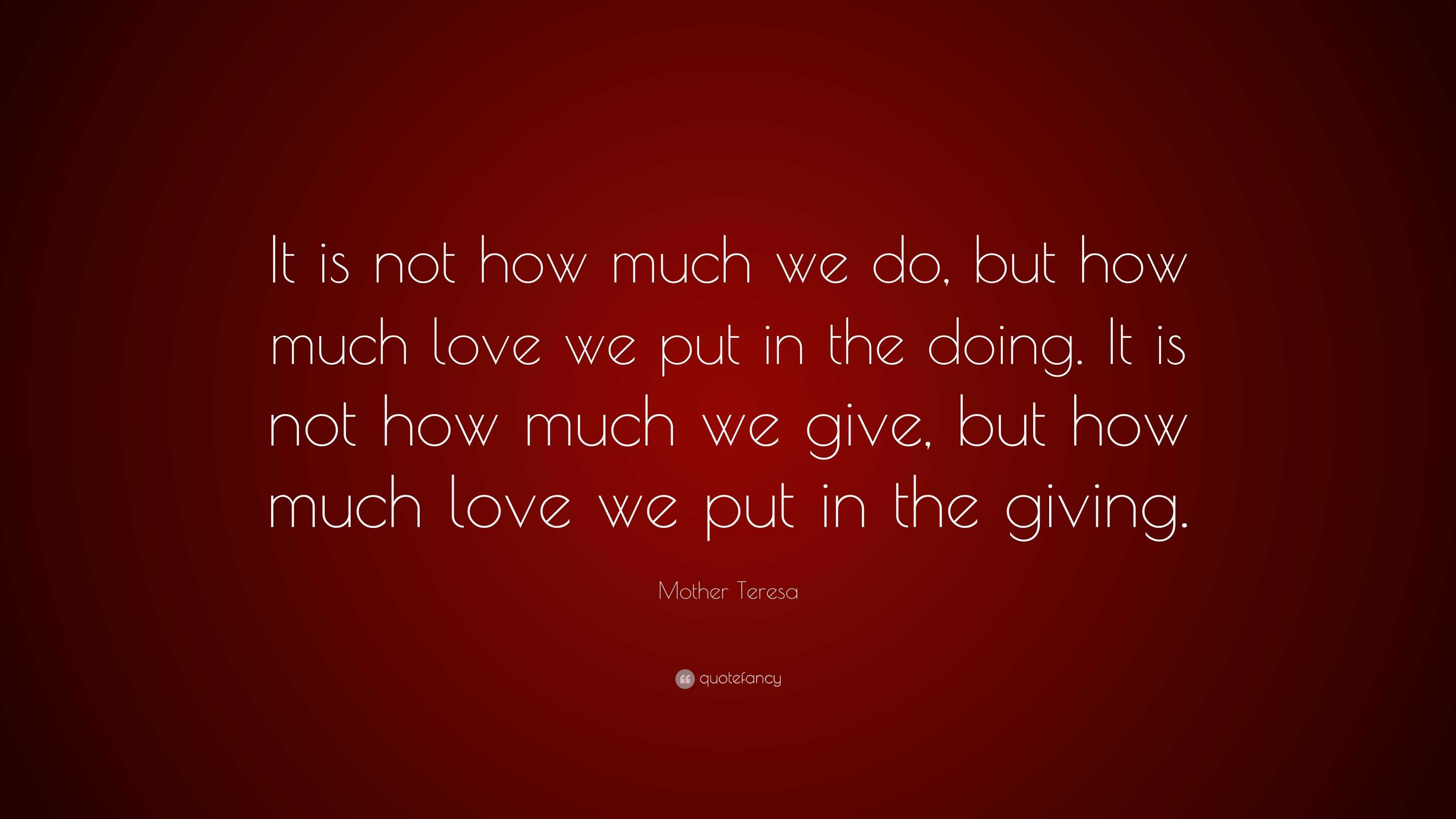 Mother Teresa Quote: “It is not how much we do, but how much love we ...