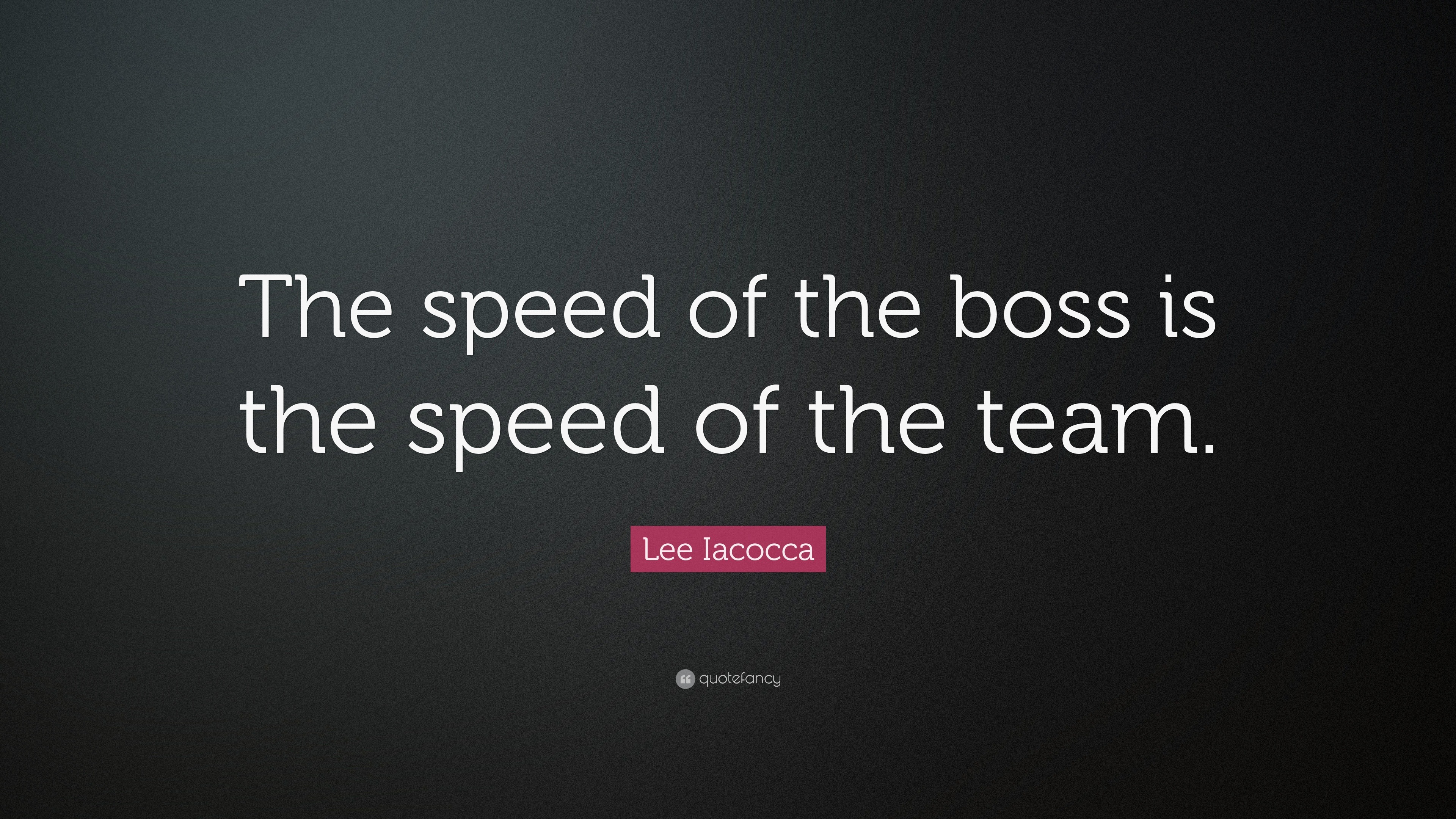 Lee Iacocca Quote: “The speed of the boss is the speed of the team.”