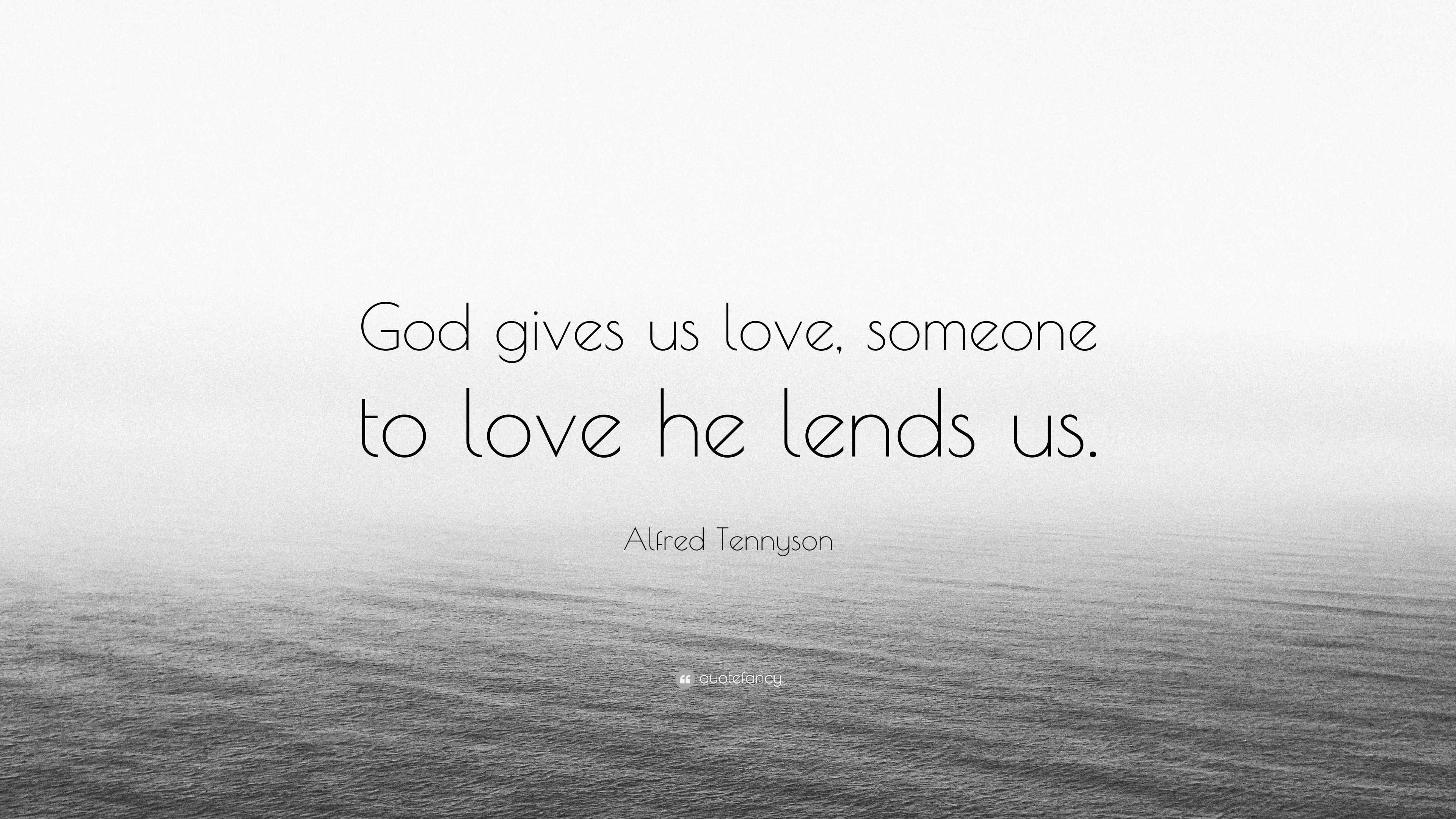 Alfred Tennyson Quote “god Gives Us Love Someone To Love He Lends Us”
